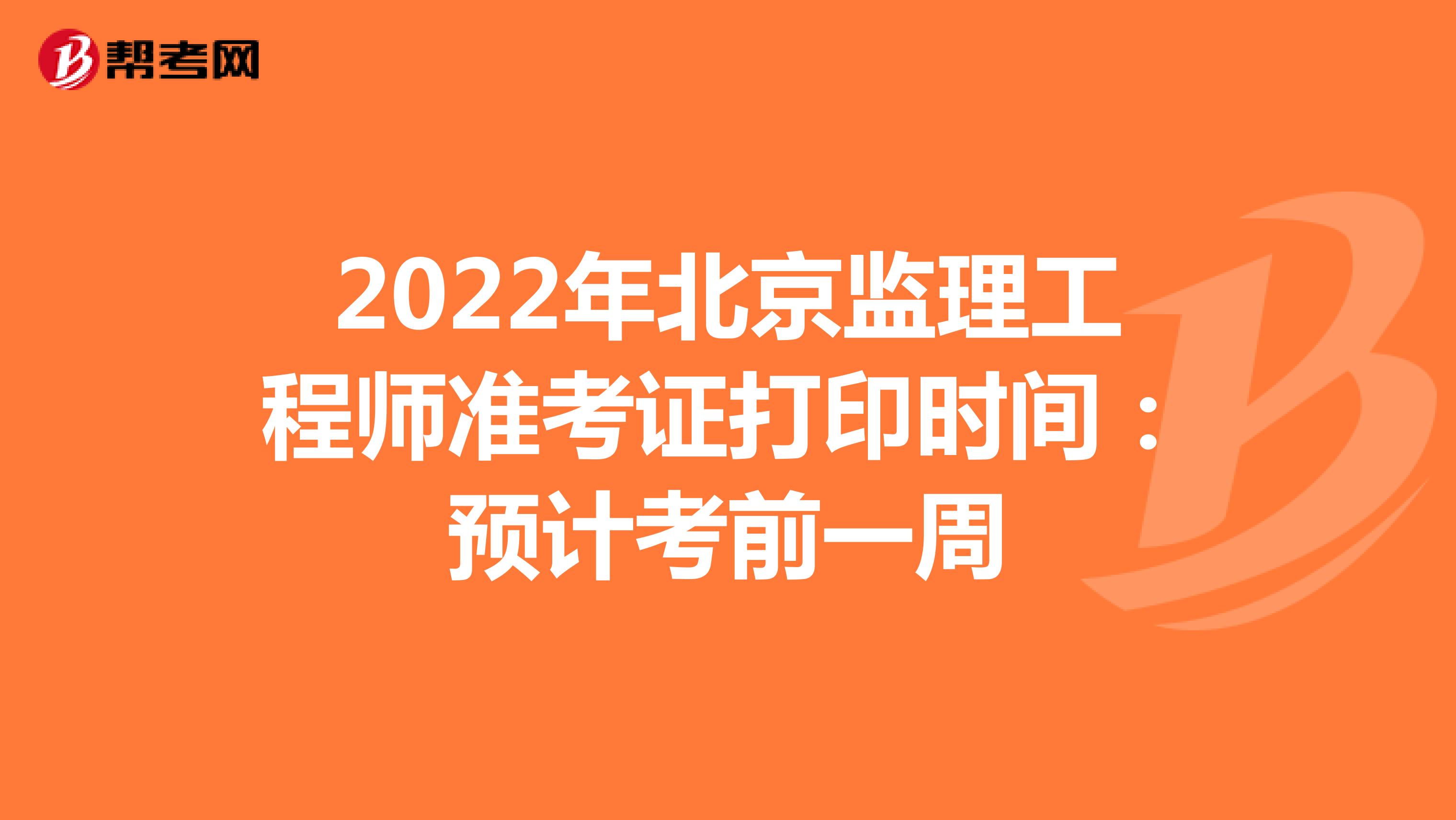2022年北京监理工程师准考证打印时间：预计考前一周