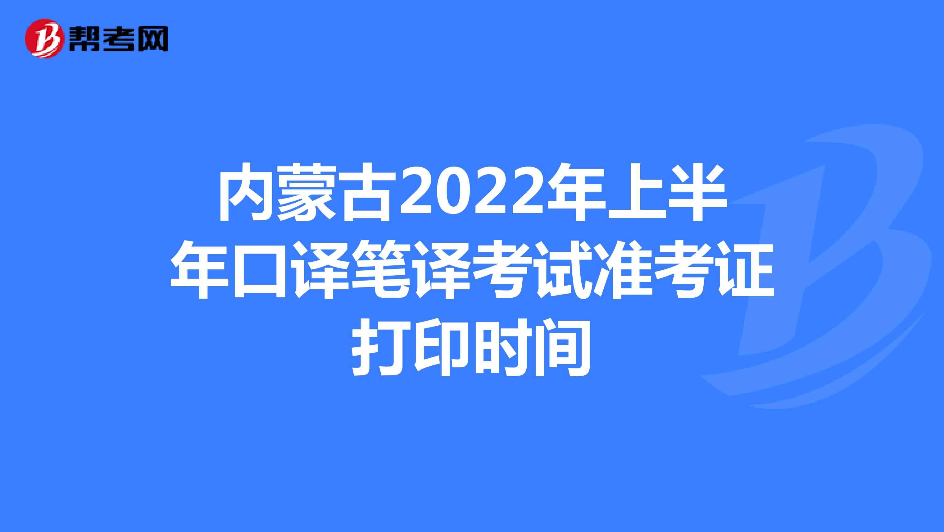 内蒙古2022年上半年口译笔译考试准考证打印时间