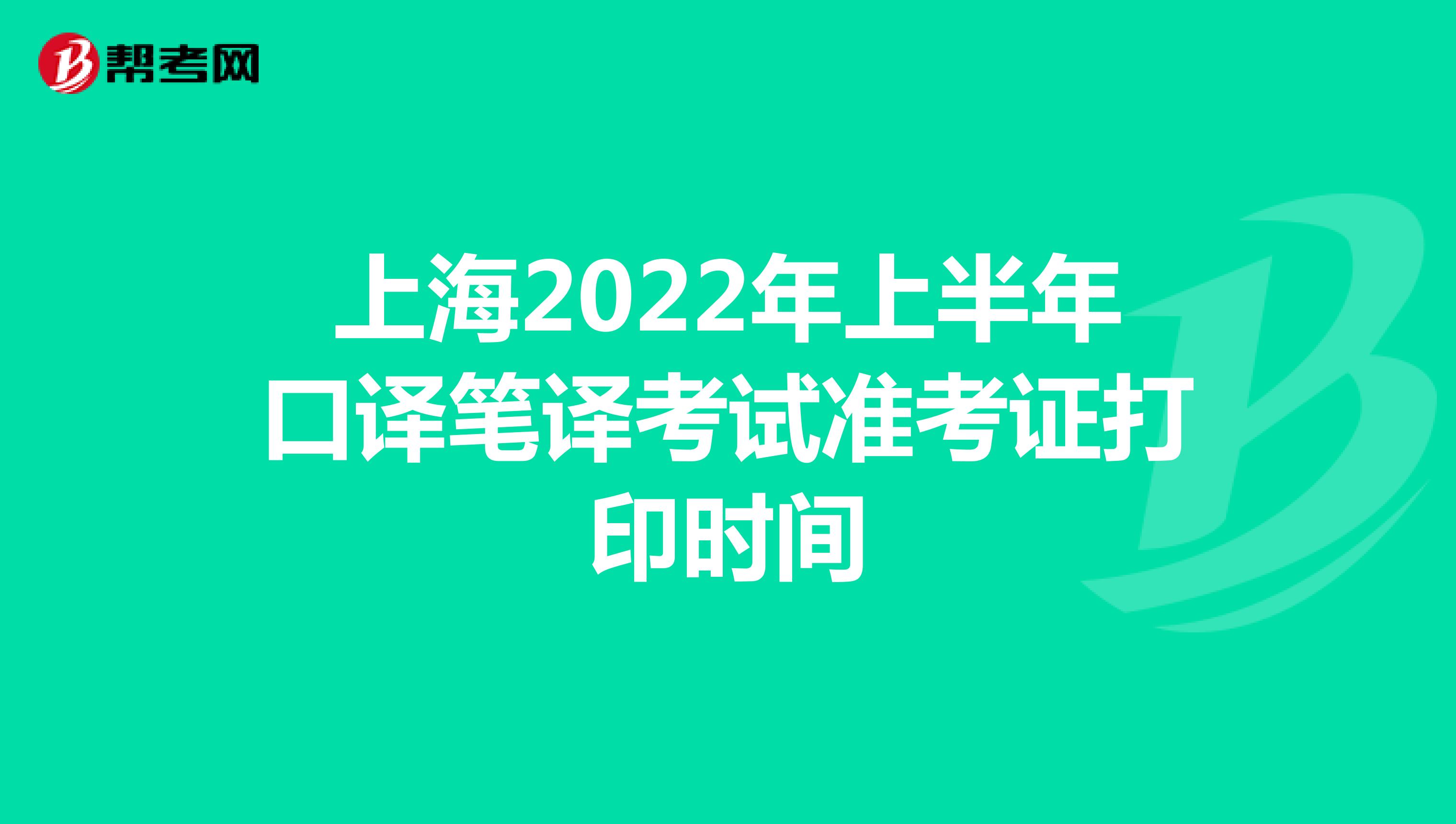 上海2022年上半年口译笔译考试准考证打印时间