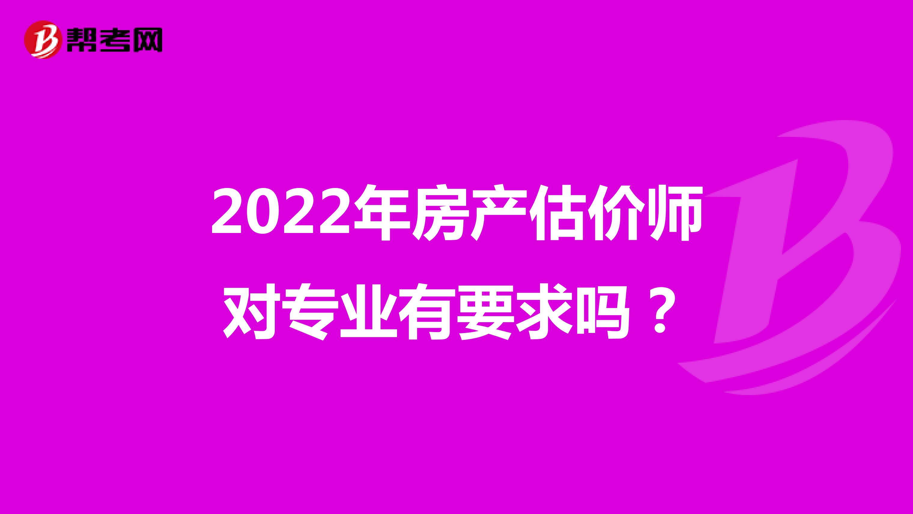 2022年房产估价师对专业有要求吗？