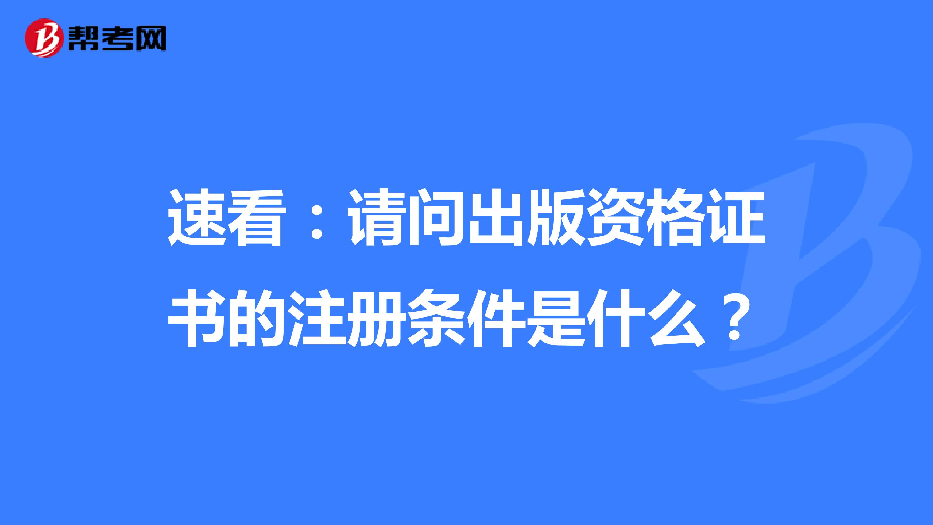 速看：請問出版資格證書的注冊條件是什么？ 