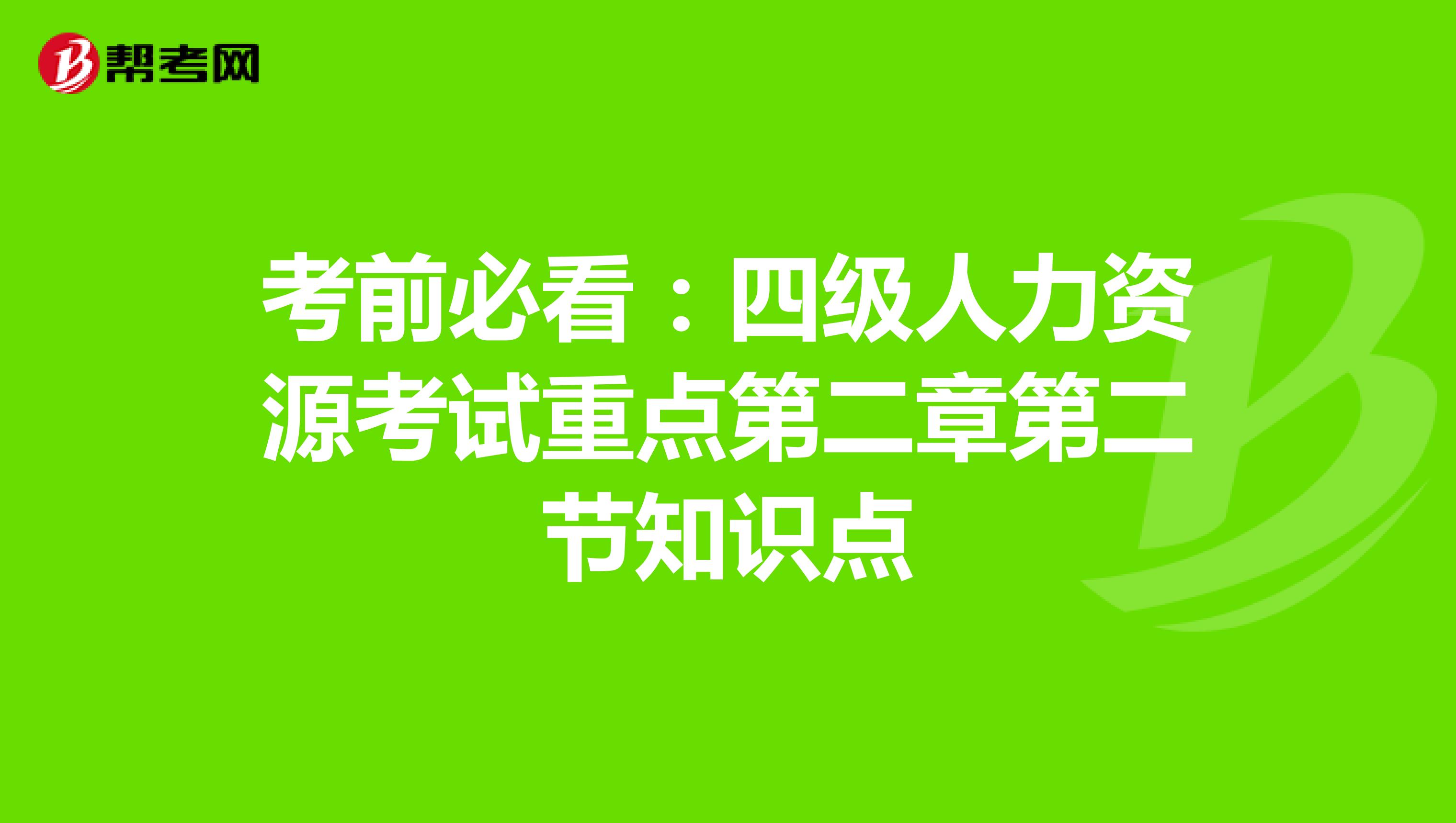 考前必看：四级人力资源考试重点第二章第二节知识点