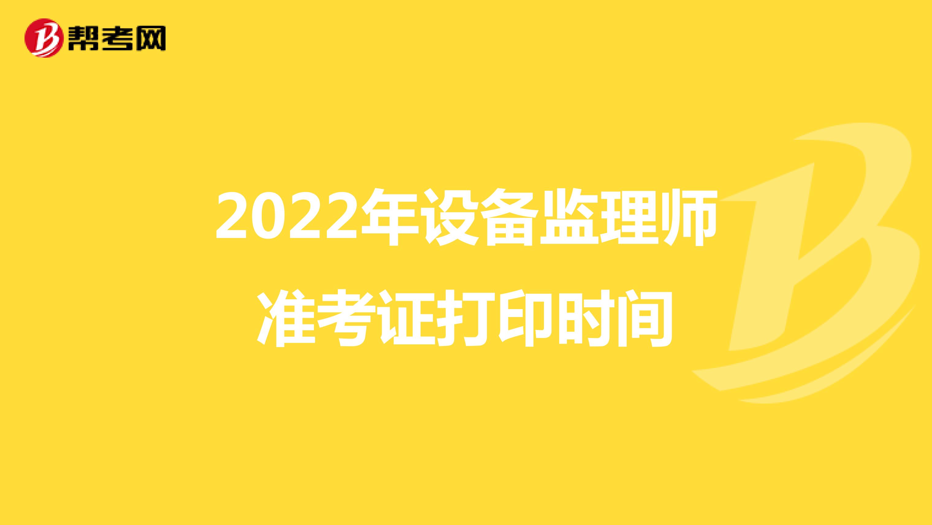 2022年设备监理师准考证打印时间