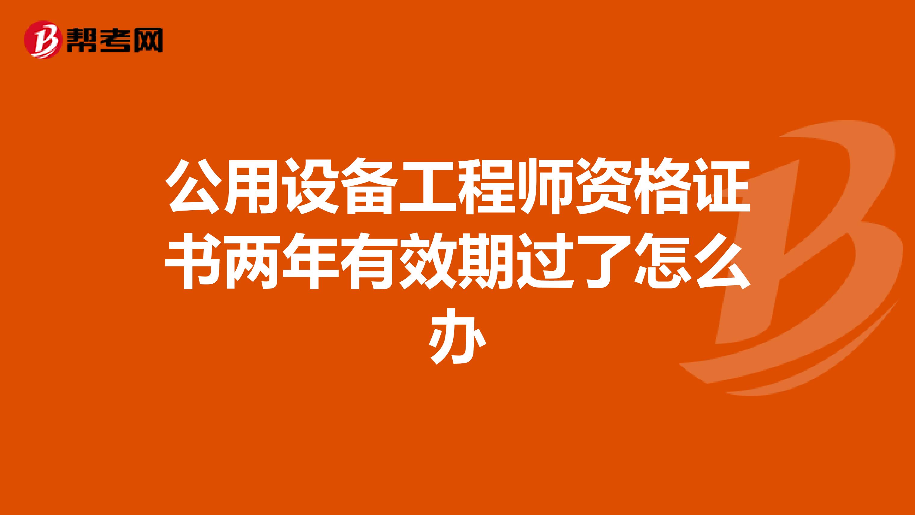 公用设备工程师资格证书两年有效期过了怎么办