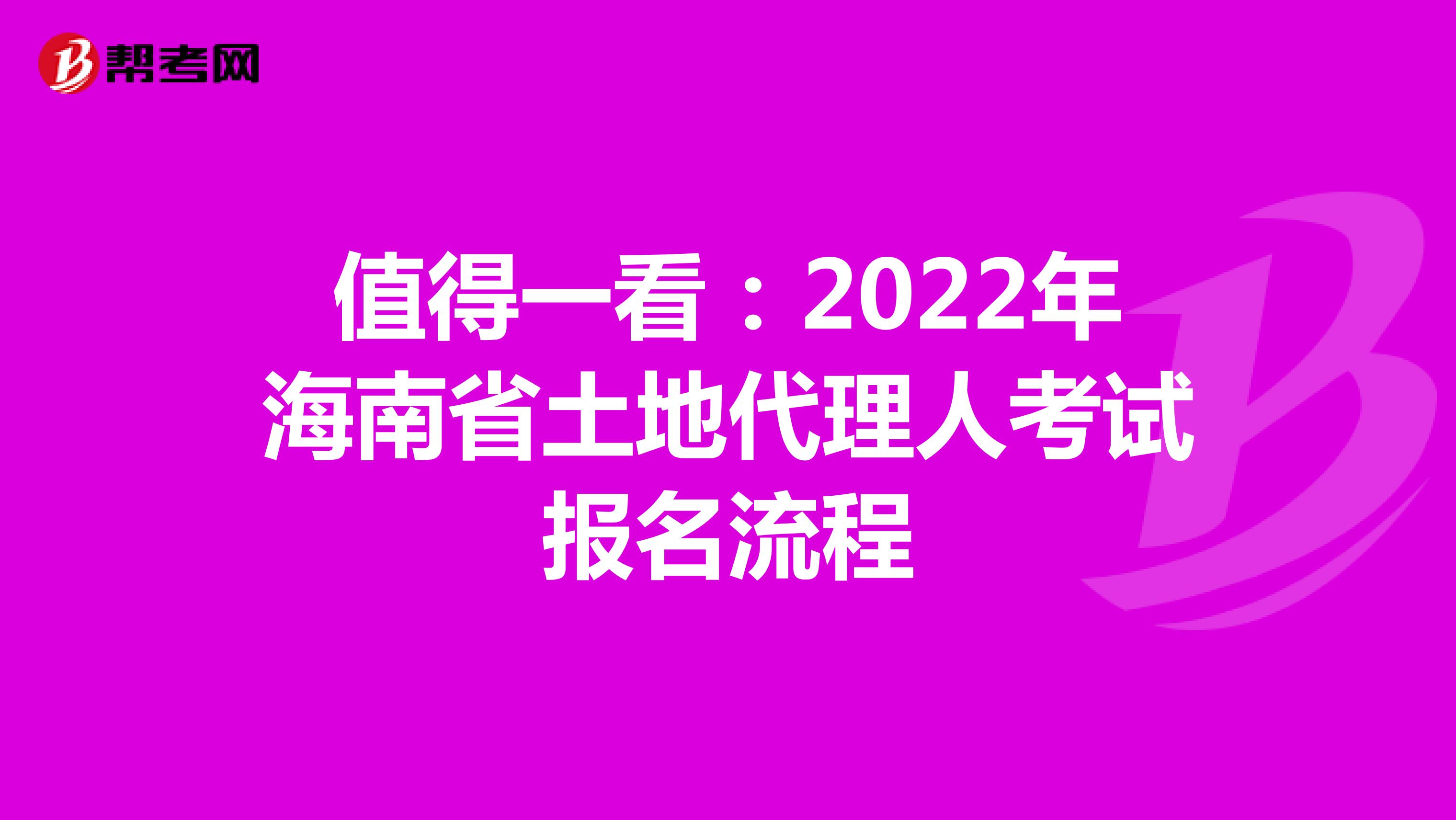 值得一看：2022年海南省土地代理人考试报名流程