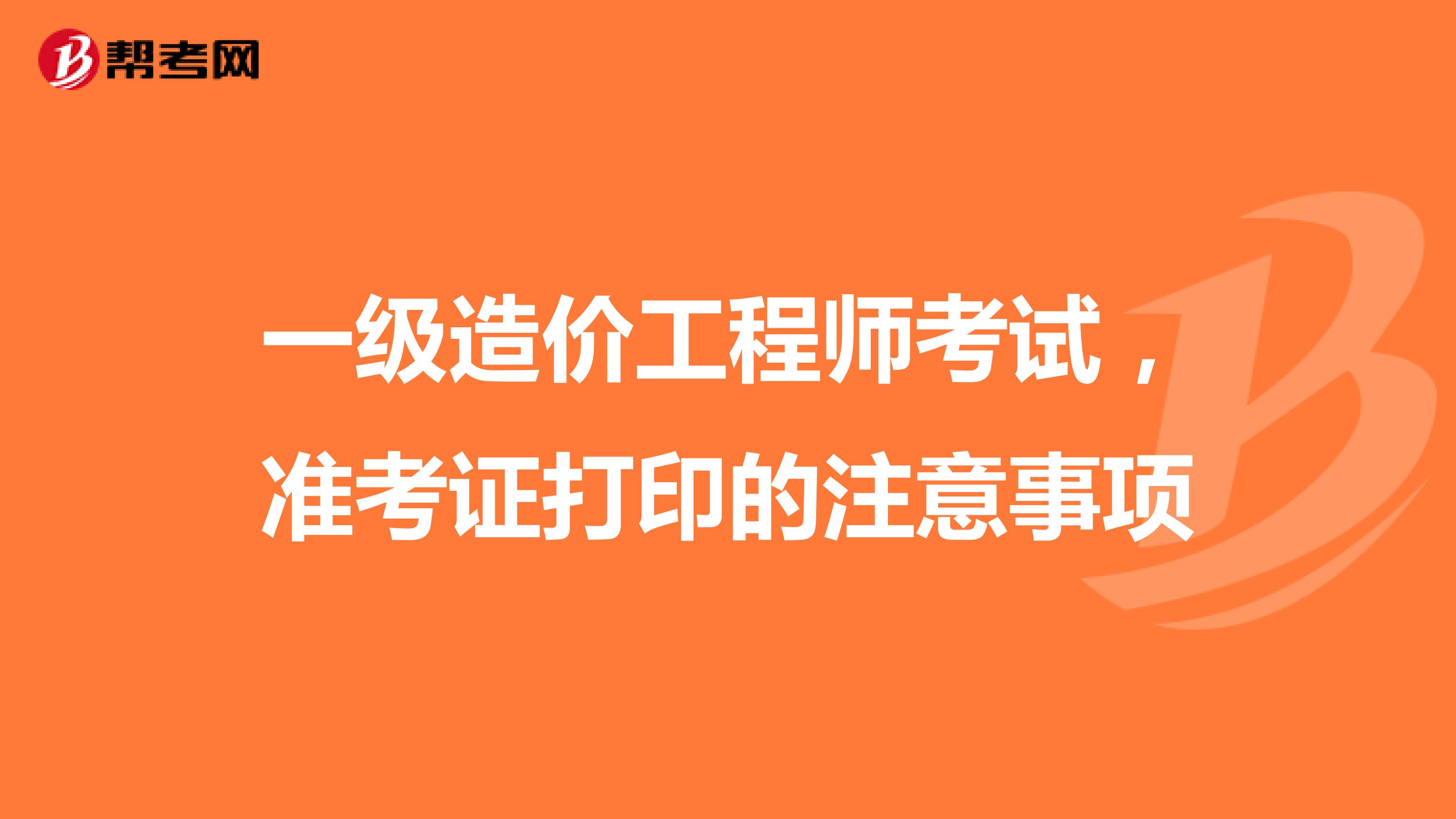一级造价工程师考试，准考证打印的注意事项