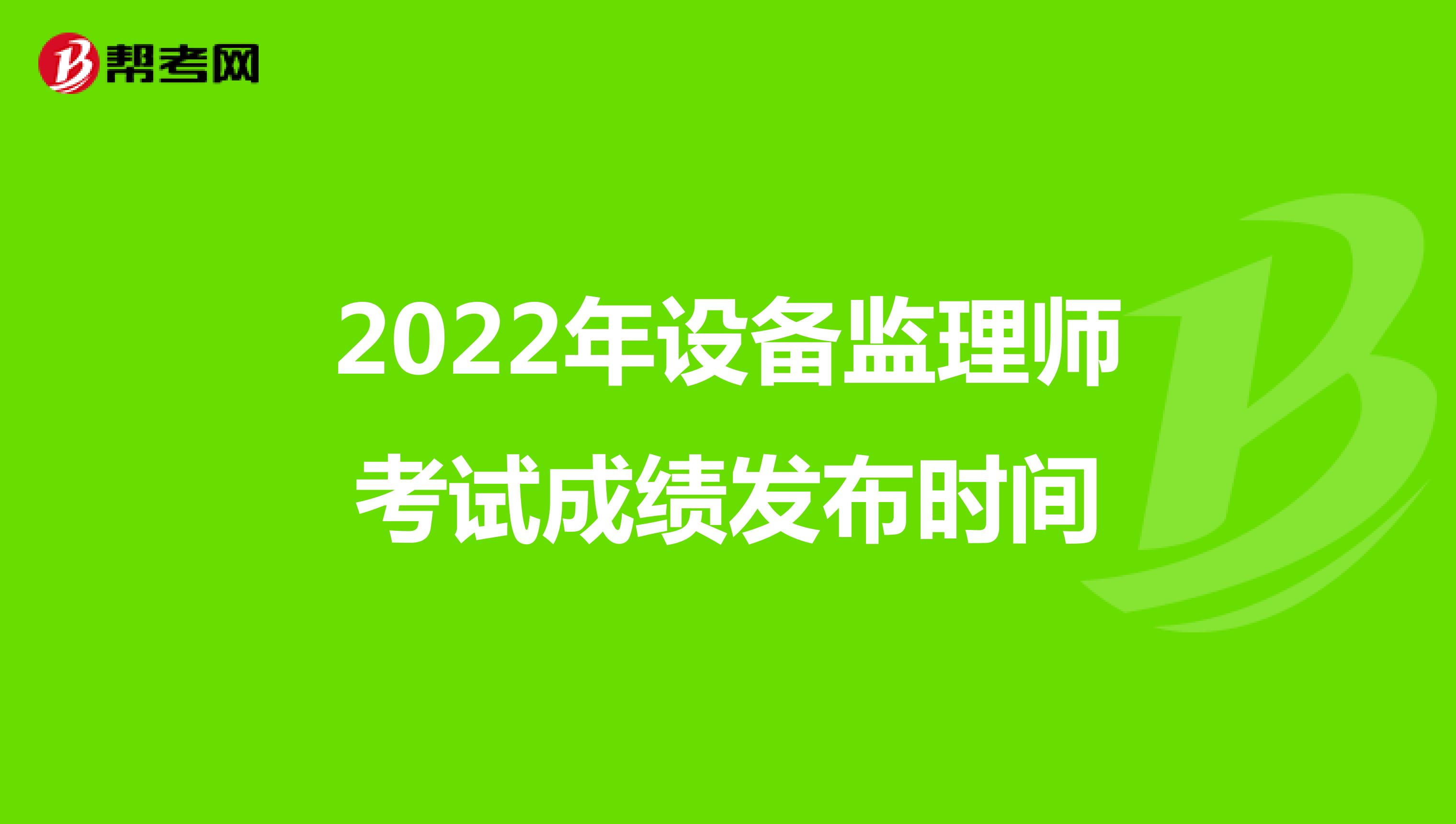 2022年设备监理师考试成绩发布时间