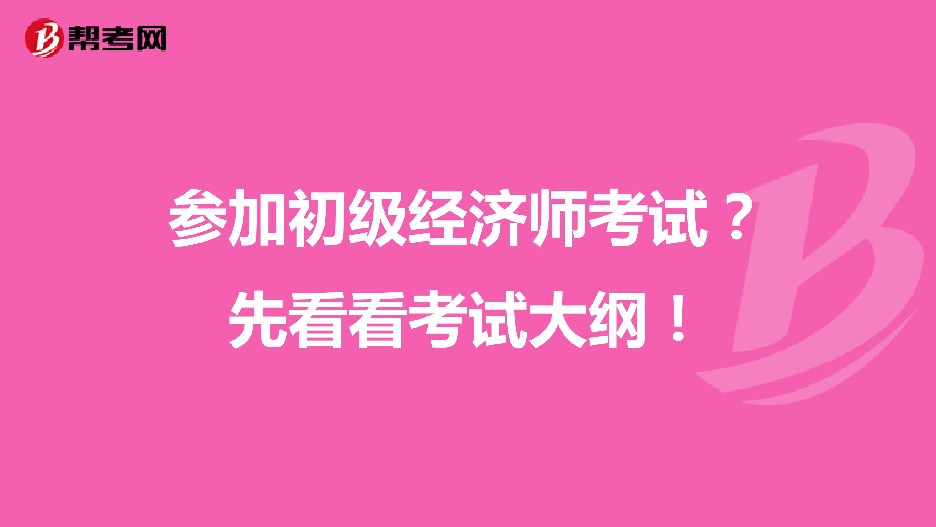 参加初级经济师考试？先看看考试大纲！