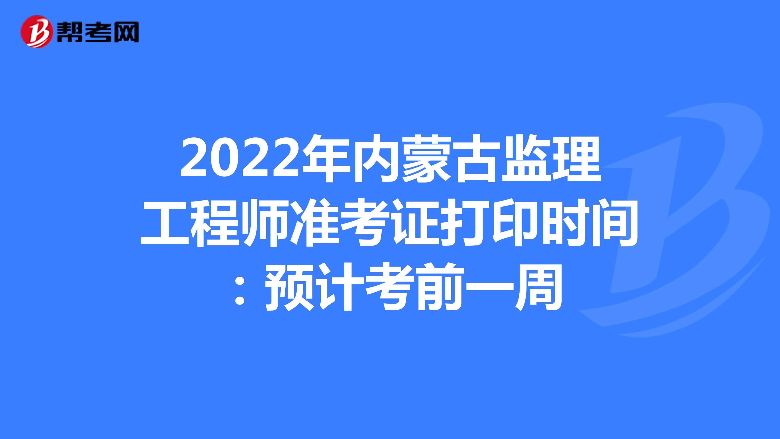 2022年内蒙古监理工程师准考证打印时间：预计考前一周
