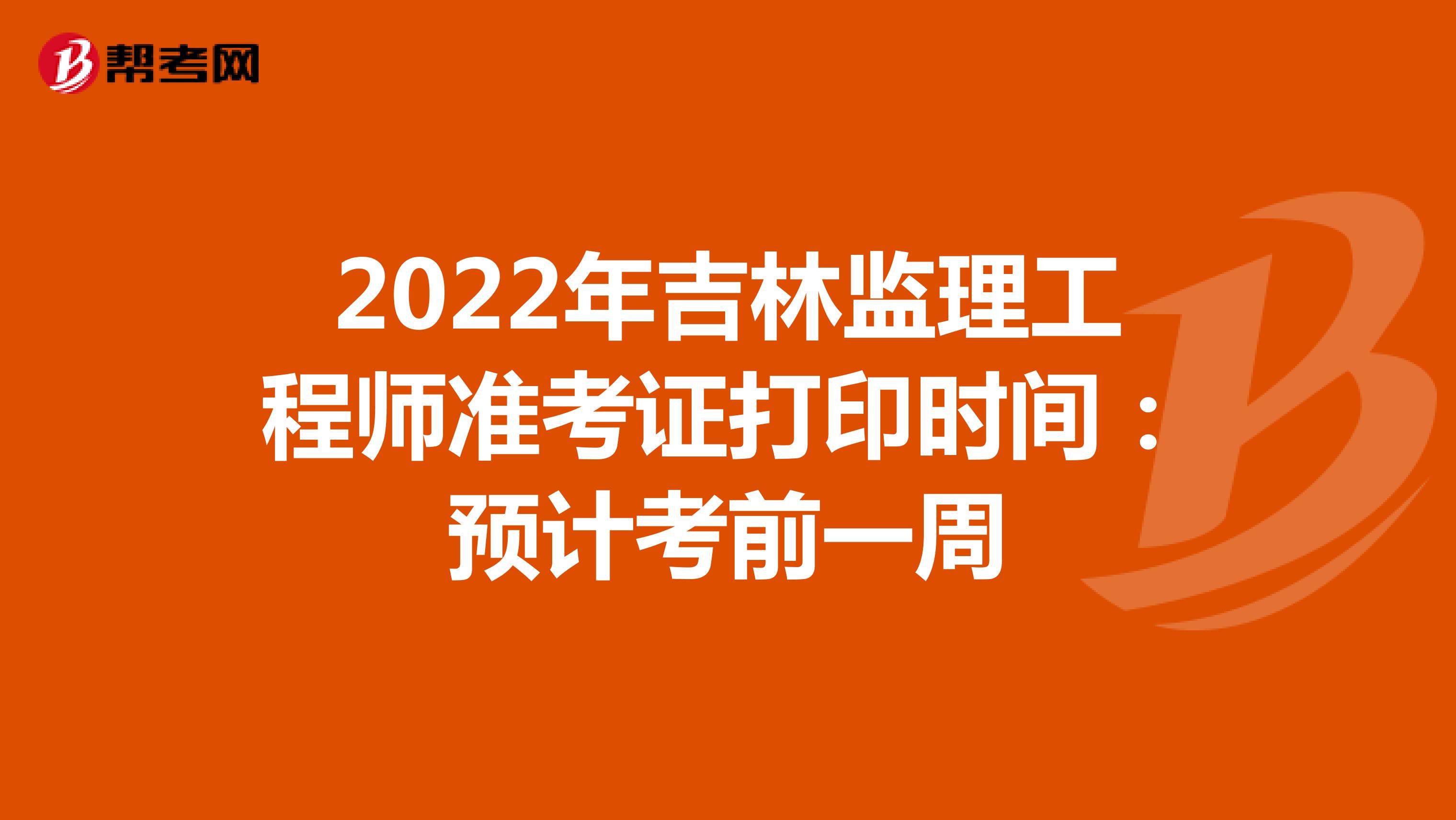 2022年吉林监理工程师准考证打印时间：预计考前一周