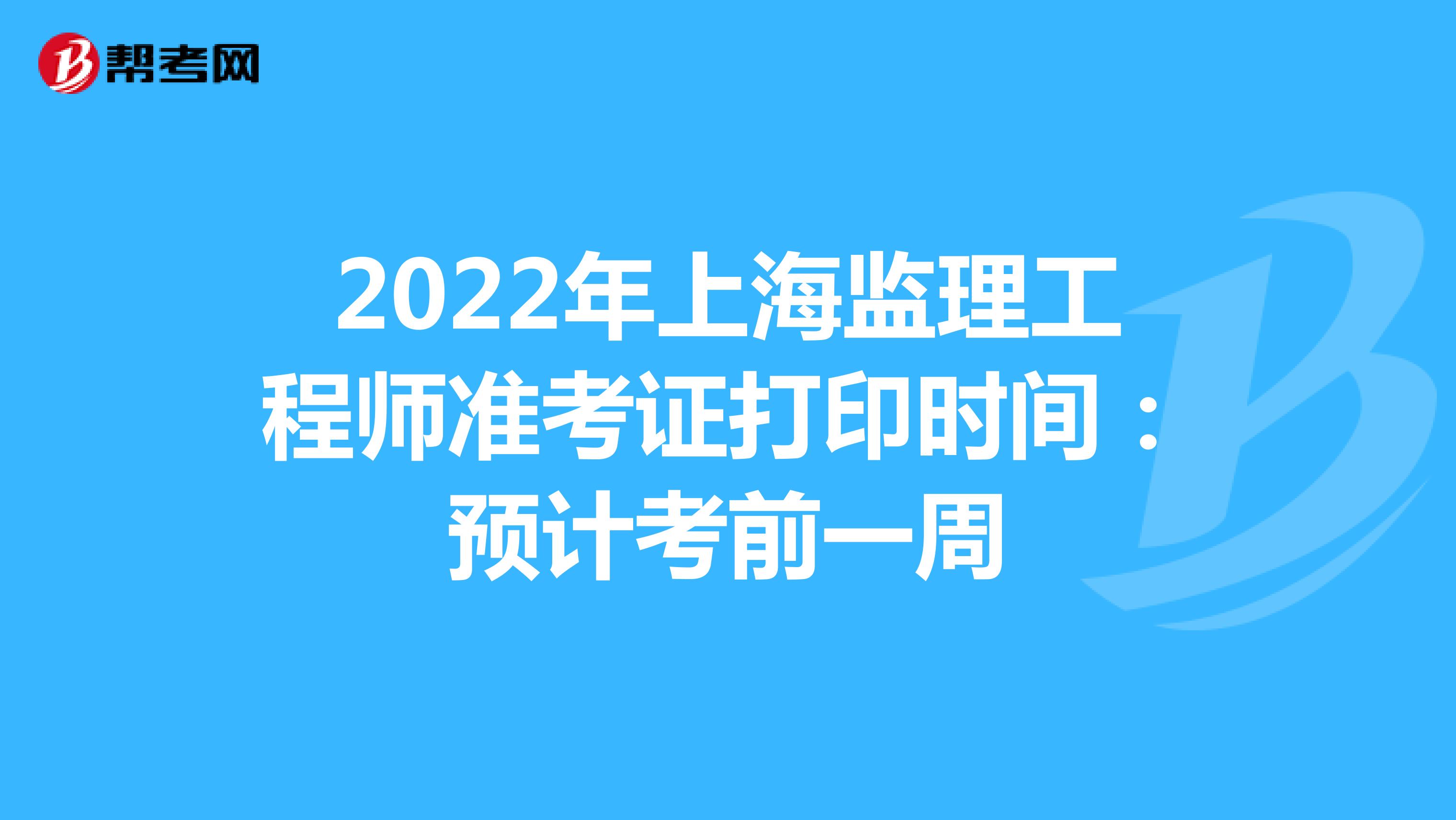 2022年上海监理工程师准考证打印时间：预计考前一周