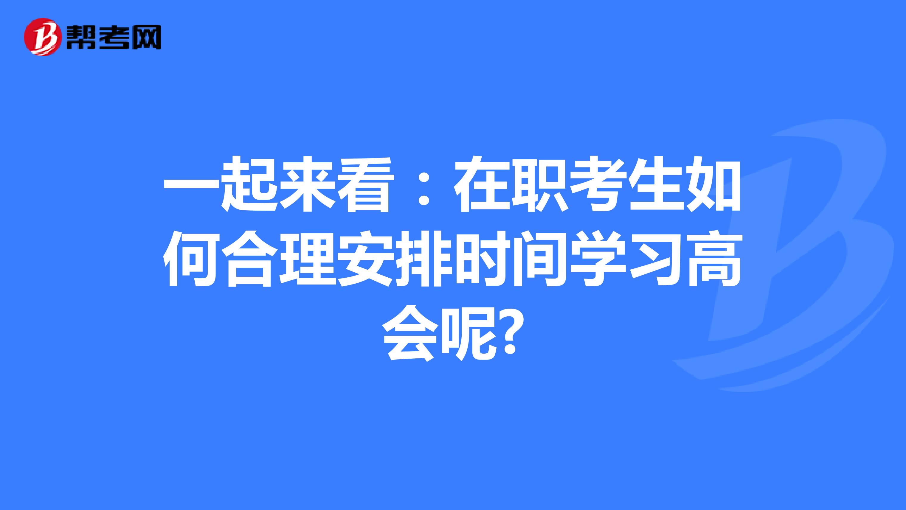 一起来看：在职考生如何合理安排时间学习高会呢?