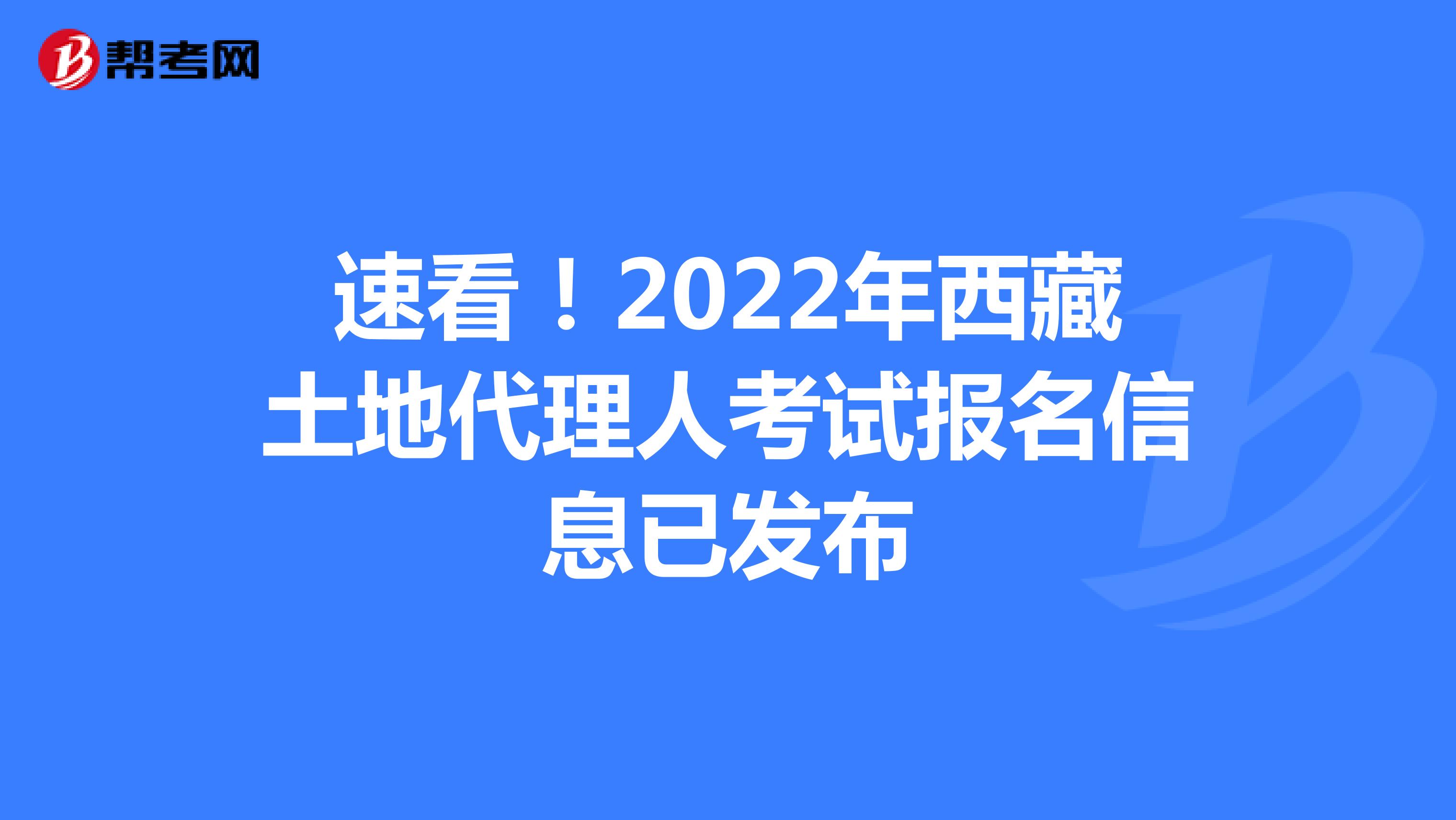 速看！2022年西藏土地代理人考试报名信息已发布