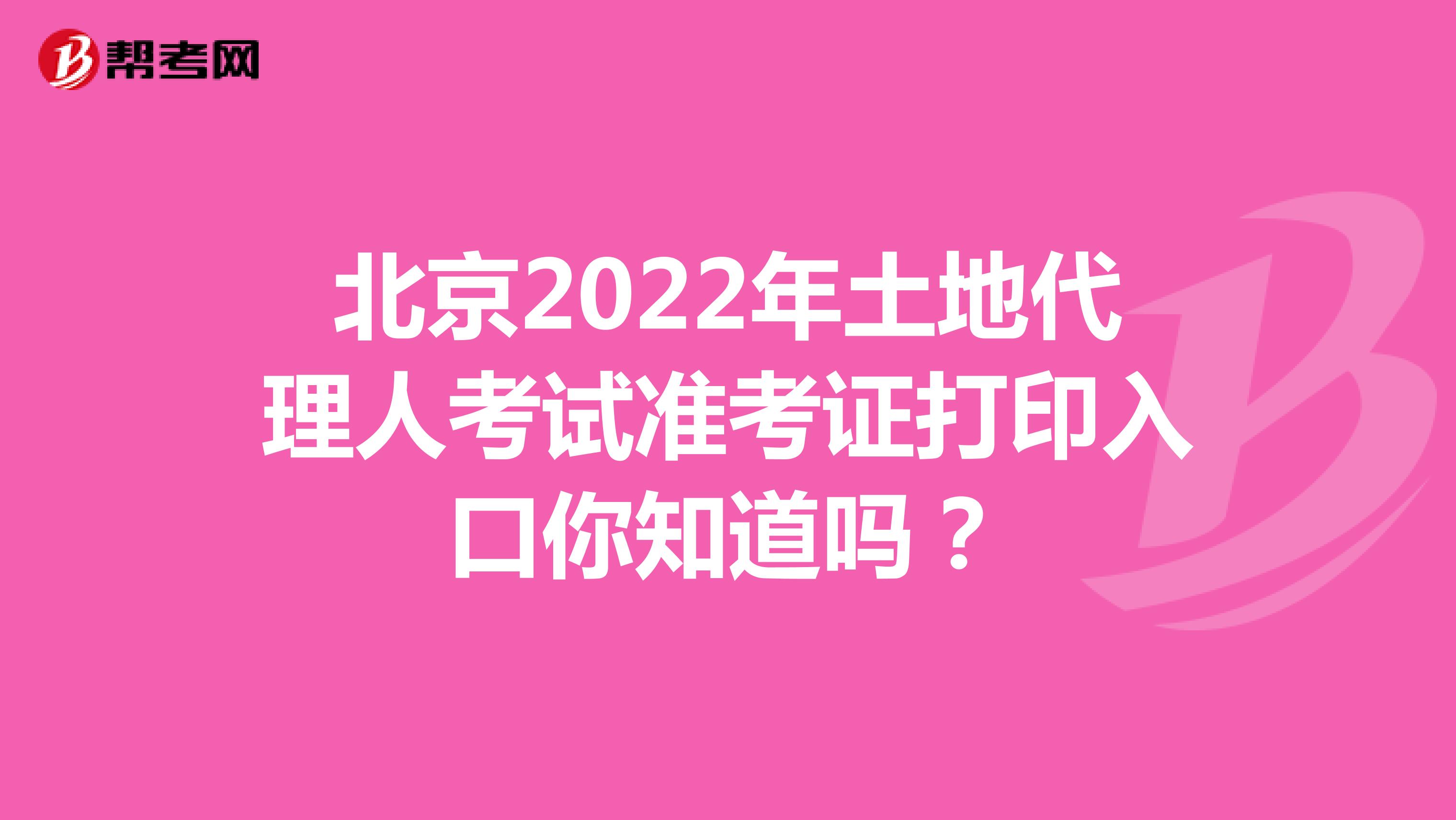 北京2022年土地代理人考试准考证打印入口你知道吗？