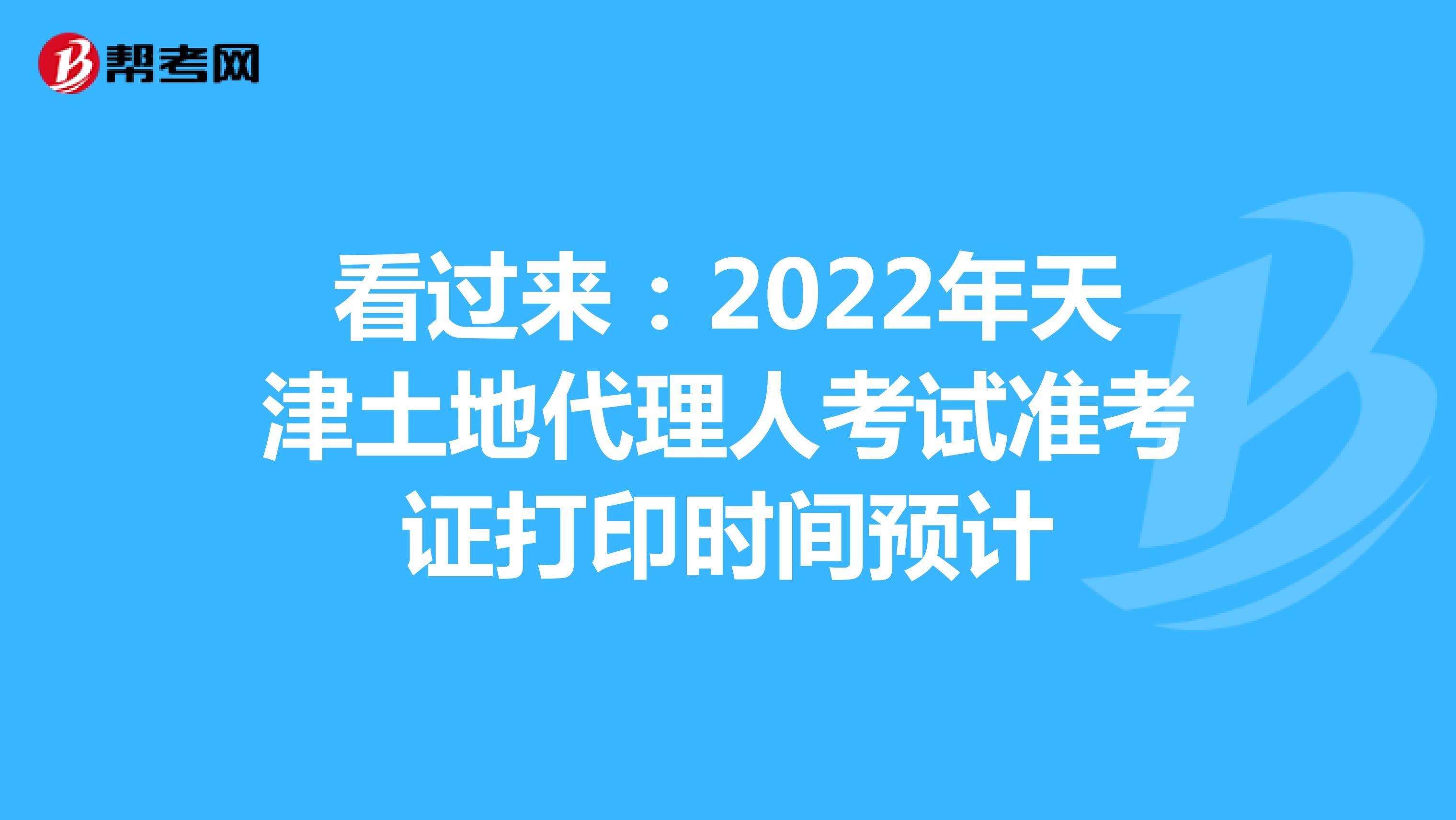 看过来：2022年天津土地代理人考试准考证打印时间预计
