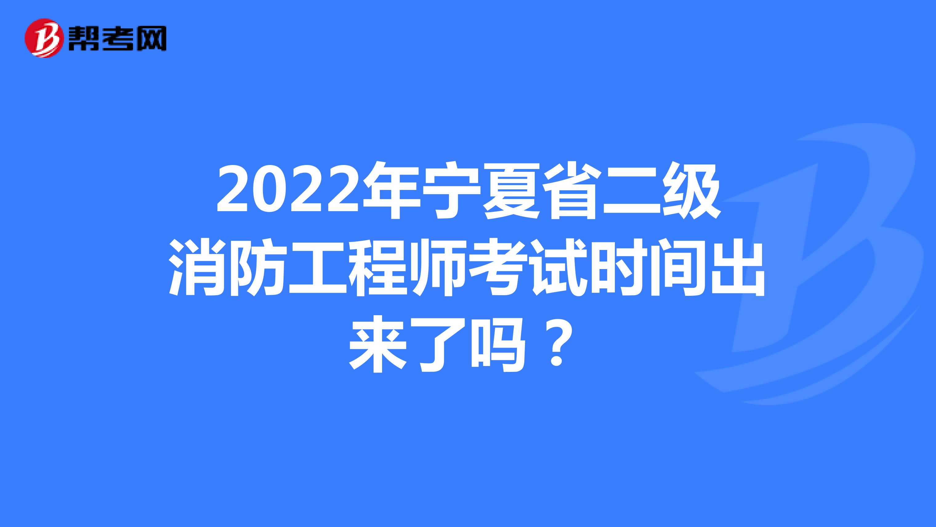 2022年宁夏省二级消防工程师考试时间出来了吗？