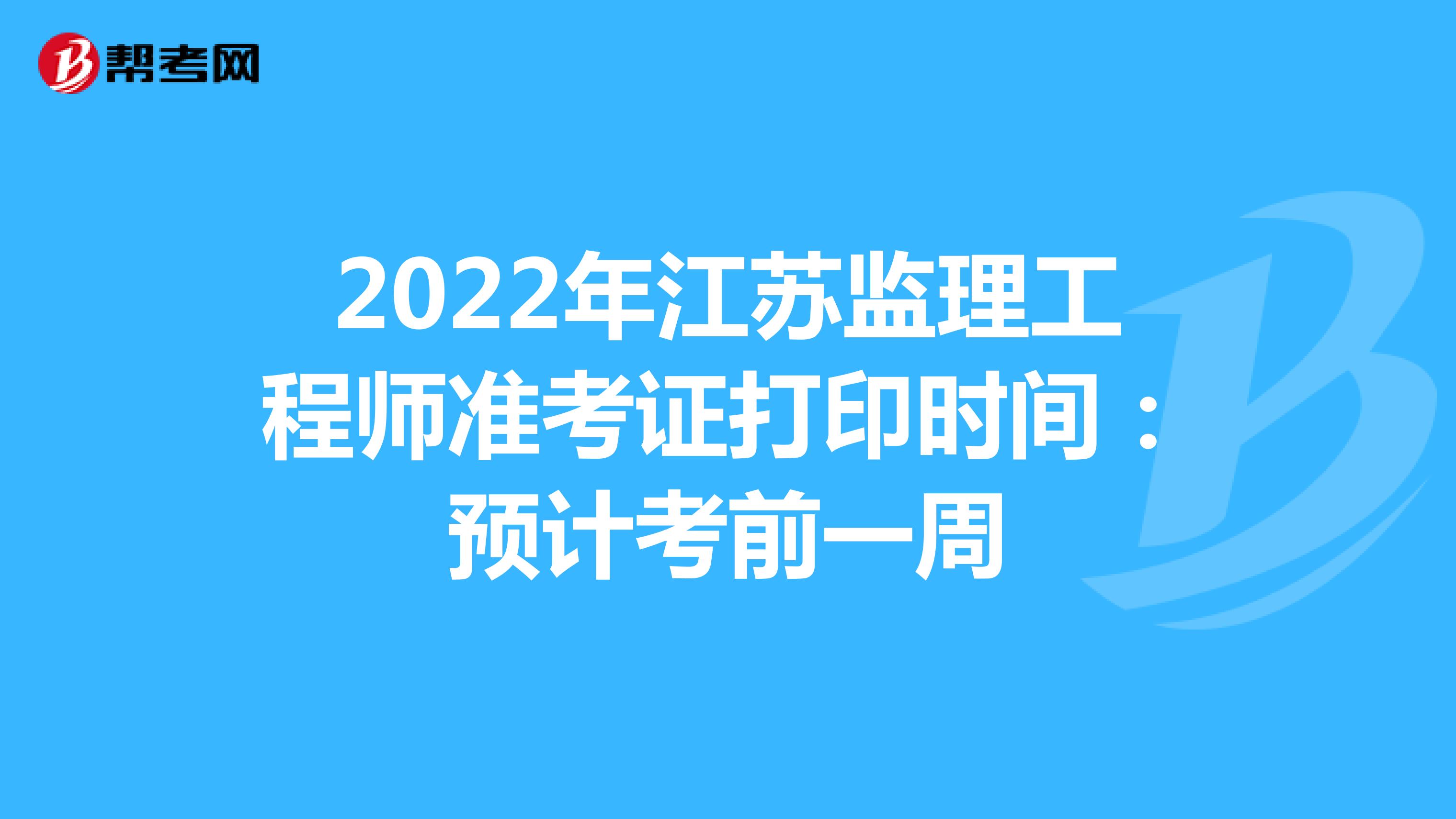 2022年江苏监理工程师准考证打印时间：预计考前一周
