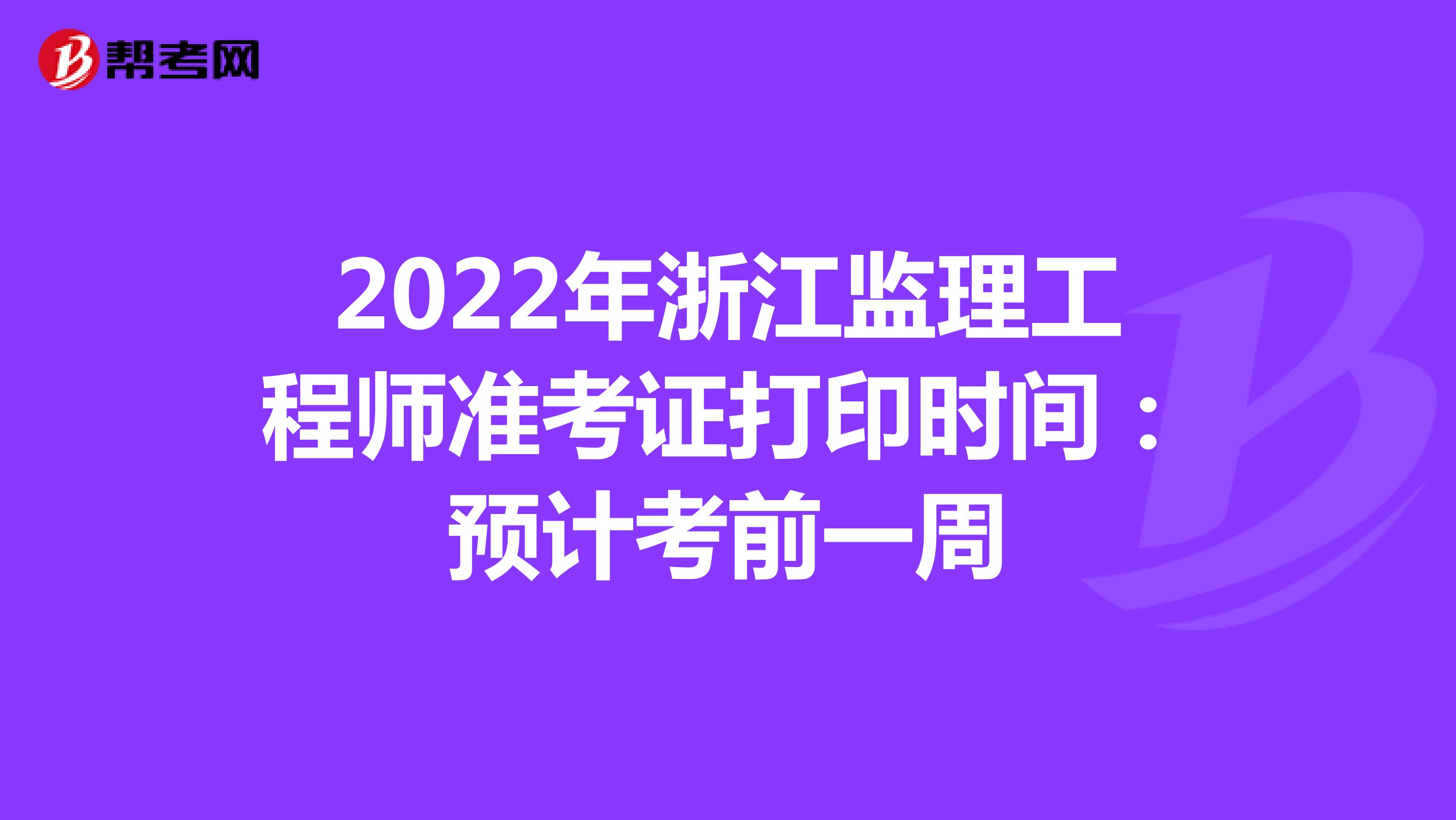 2022年浙江监理工程师准考证打印时间：预计考前一周