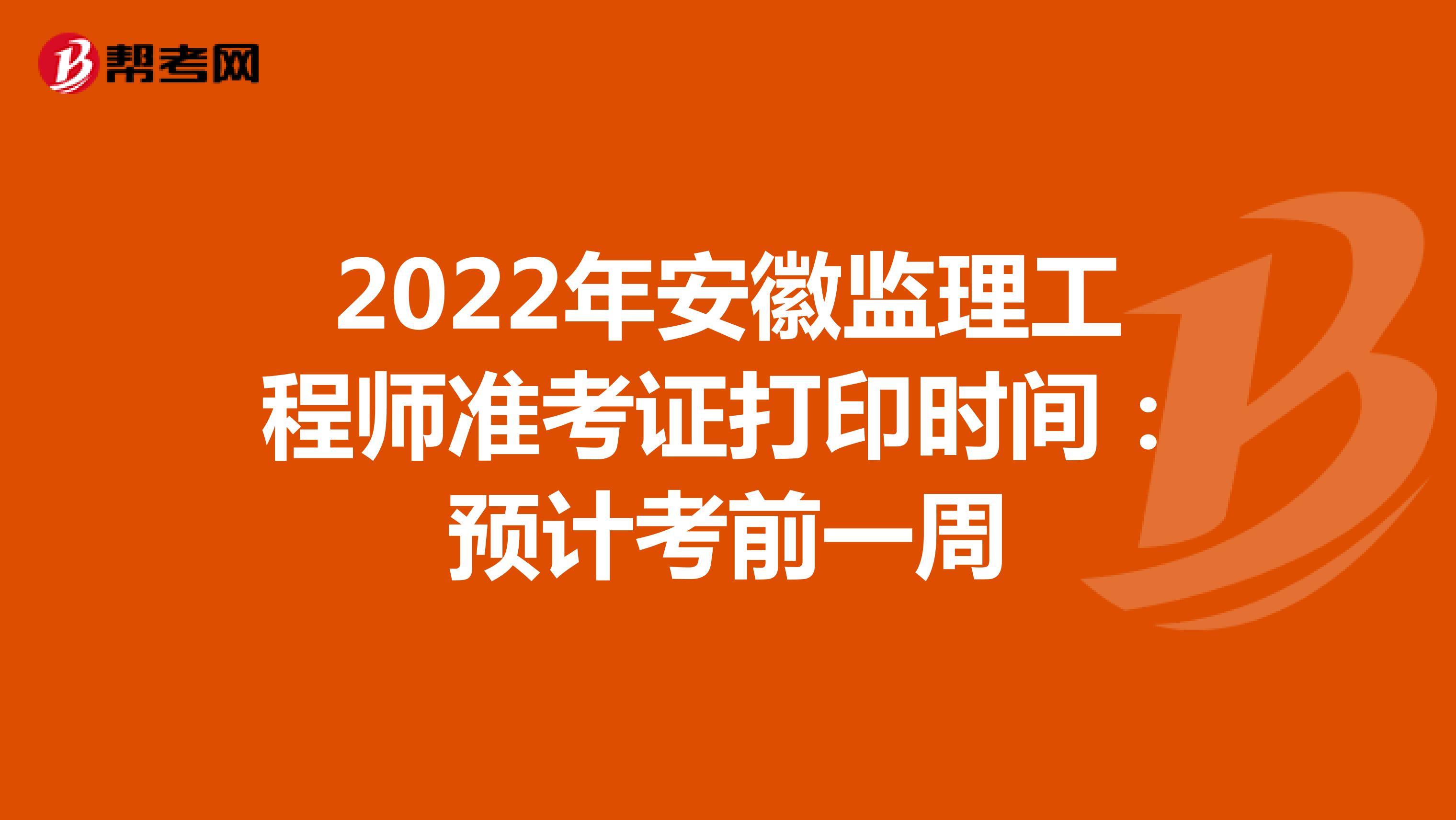 2022年安徽监理工程师准考证打印时间：预计考前一周