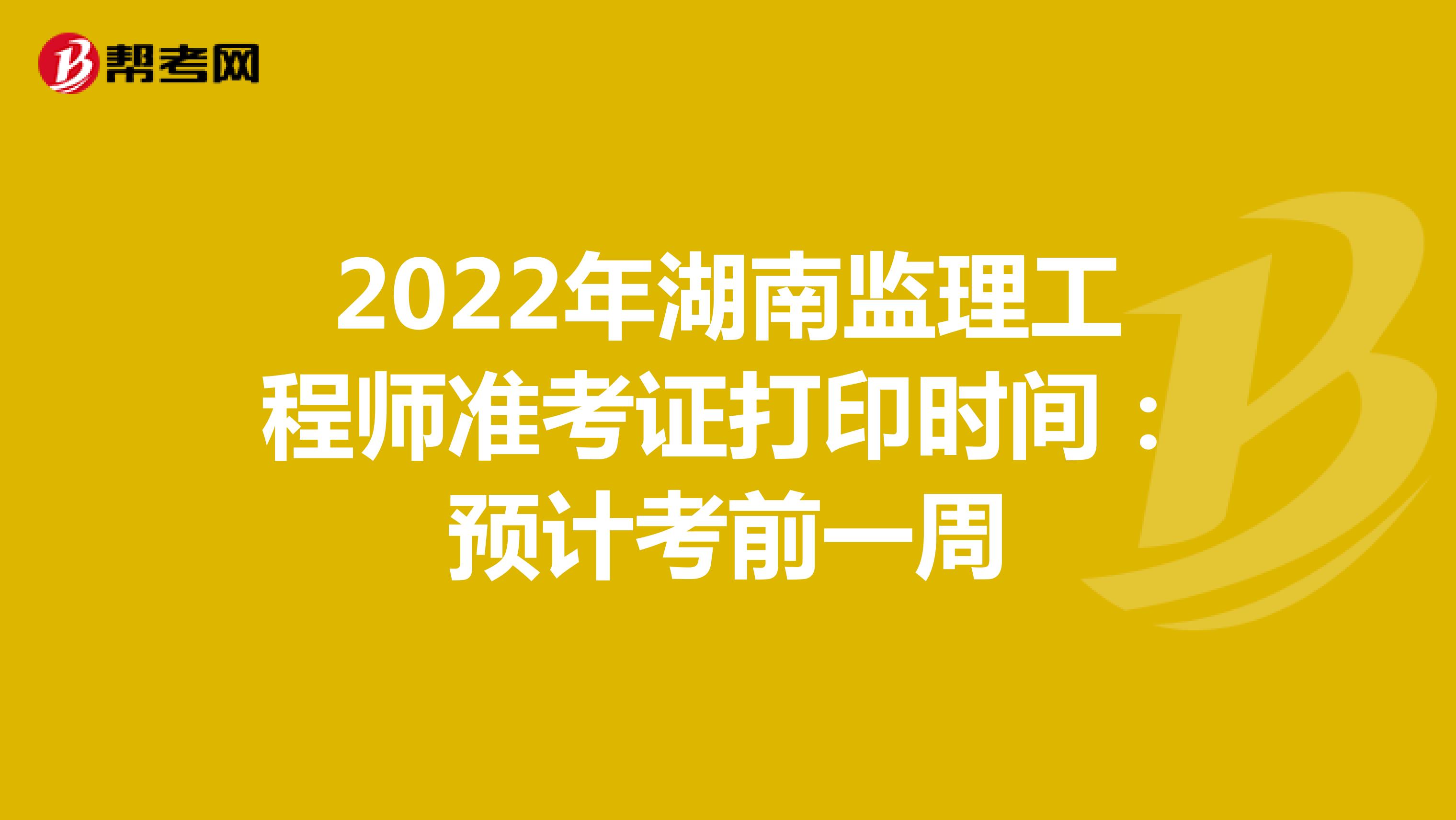2022年湖南监理工程师准考证打印时间：预计考前一周
