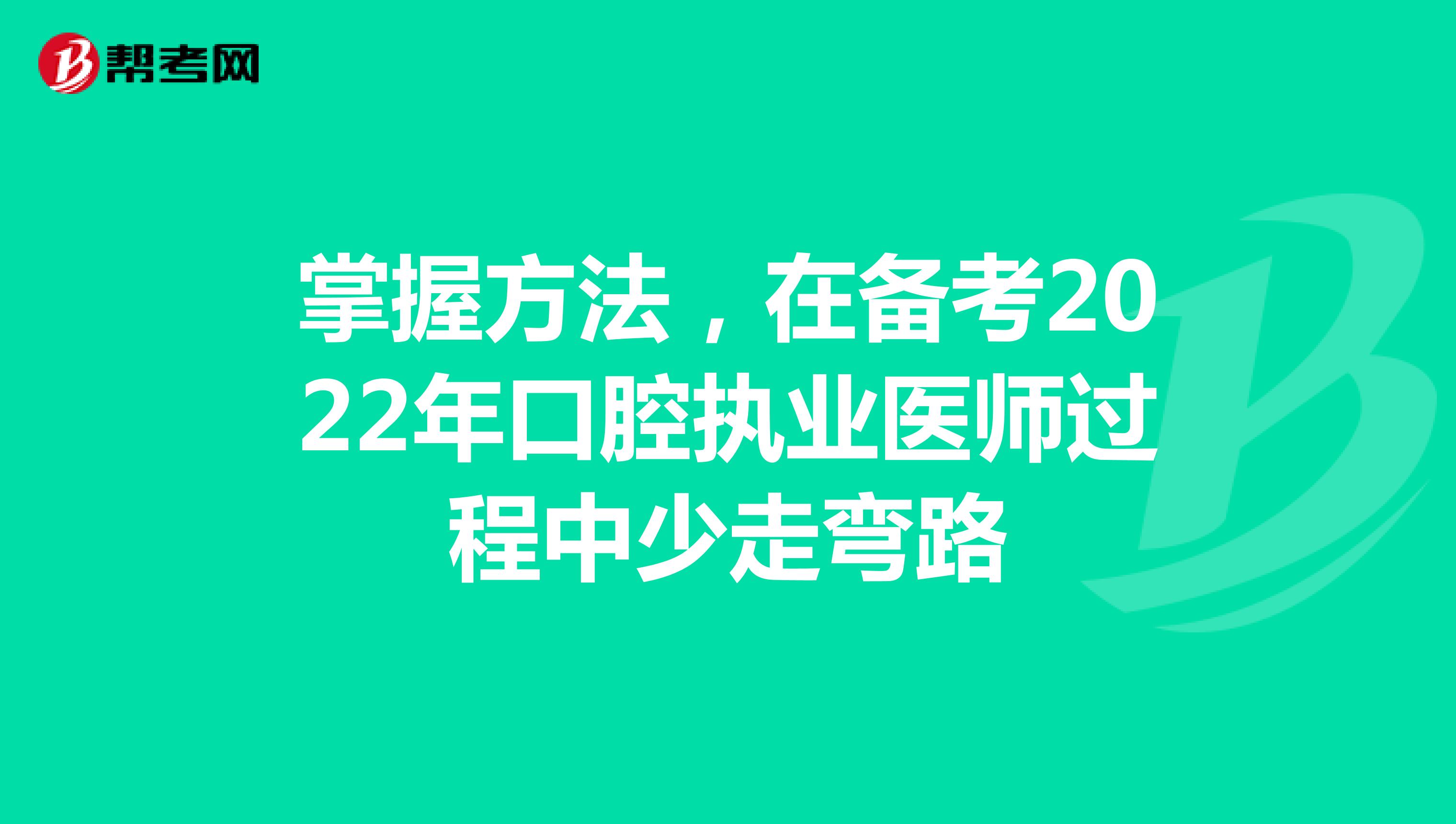 掌握方法，在备考2022年口腔执业医师过程中少走弯路
