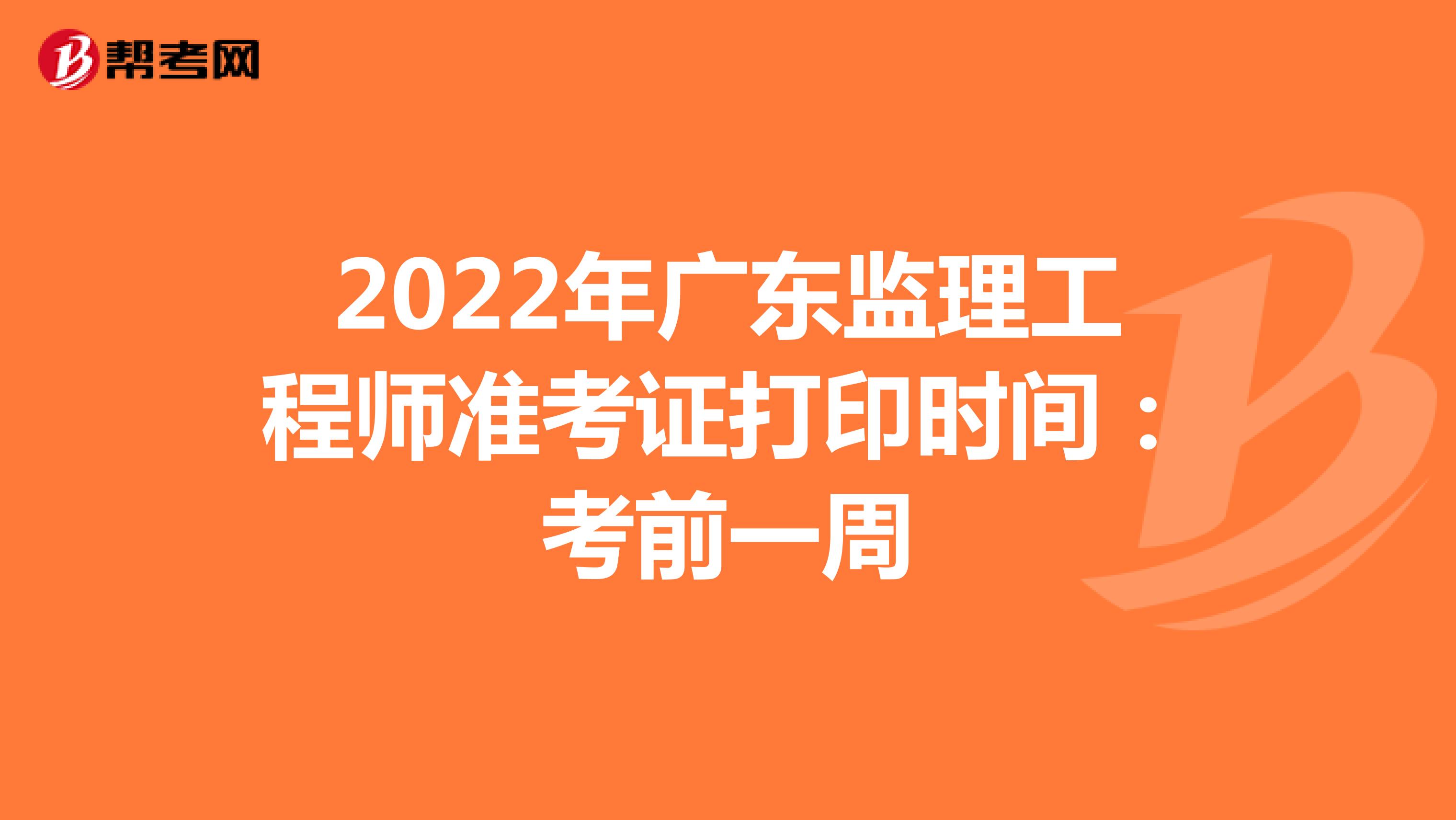 2022年广东监理工程师准考证打印时间：预计考前一周