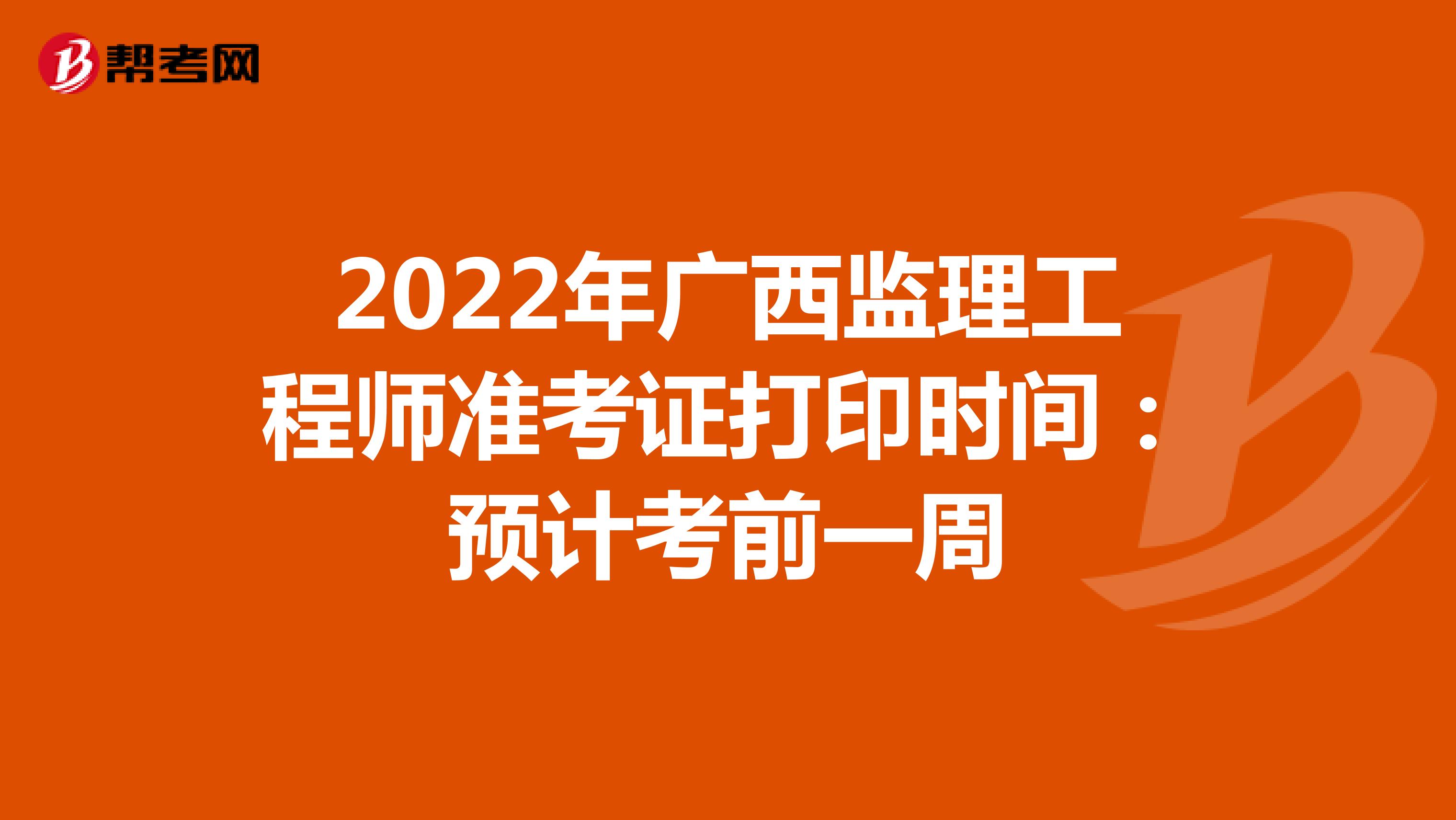 2022年广西监理工程师准考证打印时间：预计考前一周