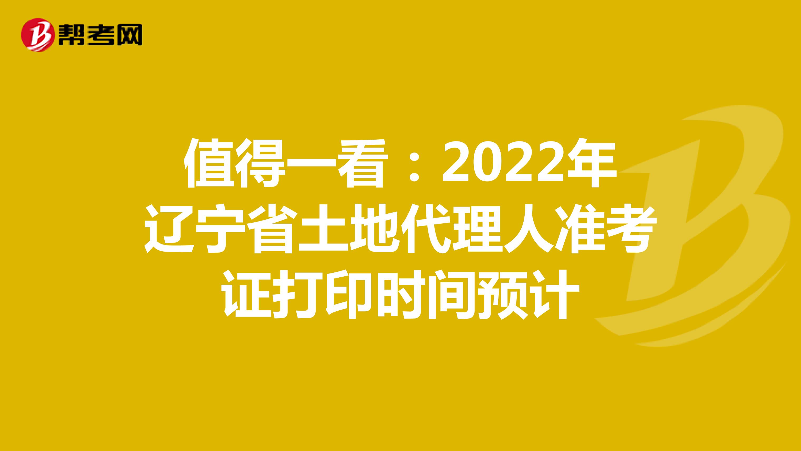 值得一看：2022年遼寧省土地代理人準考證打印時間預計