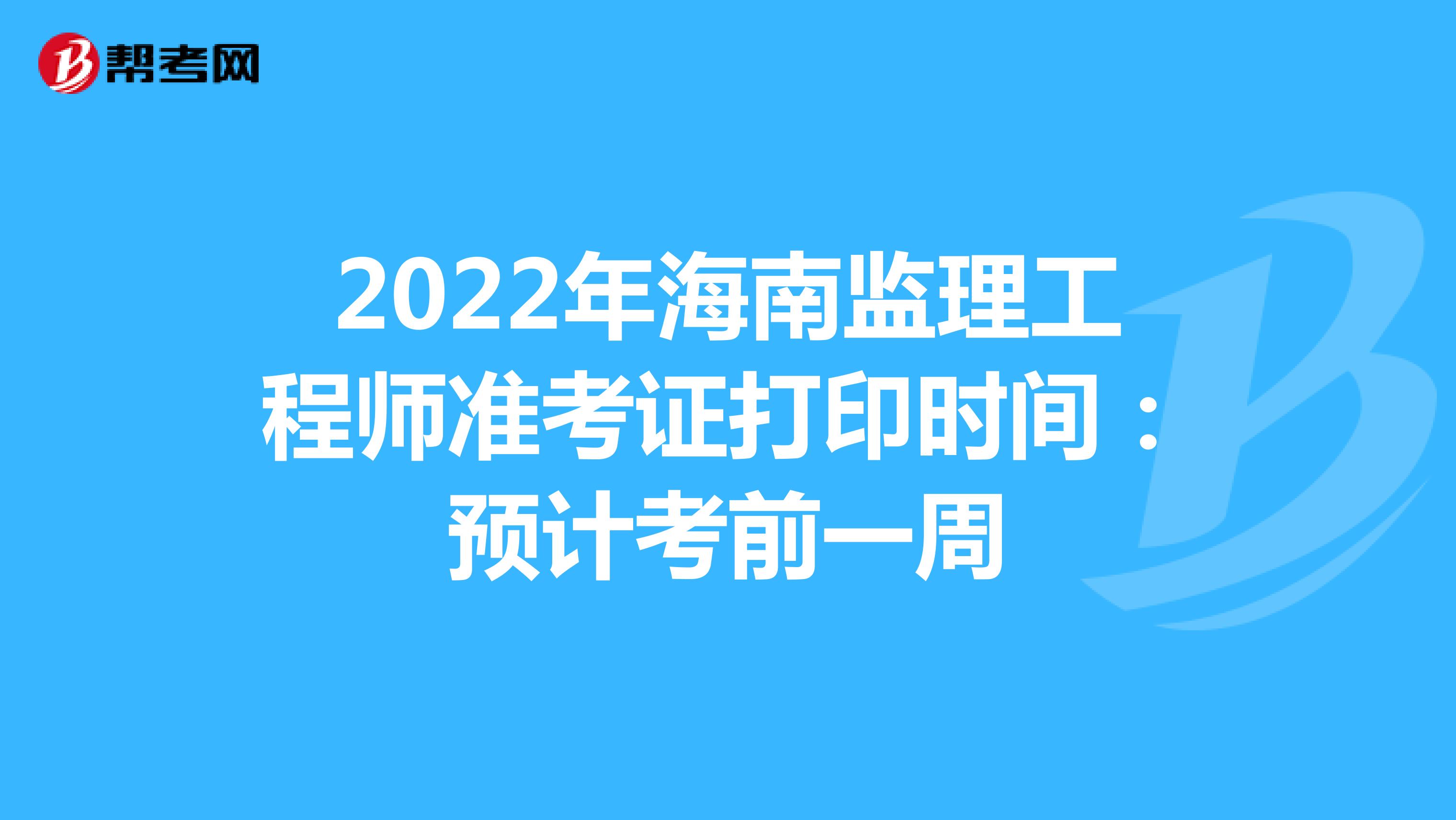 2022年海南监理工程师准考证打印时间：预计考前一周