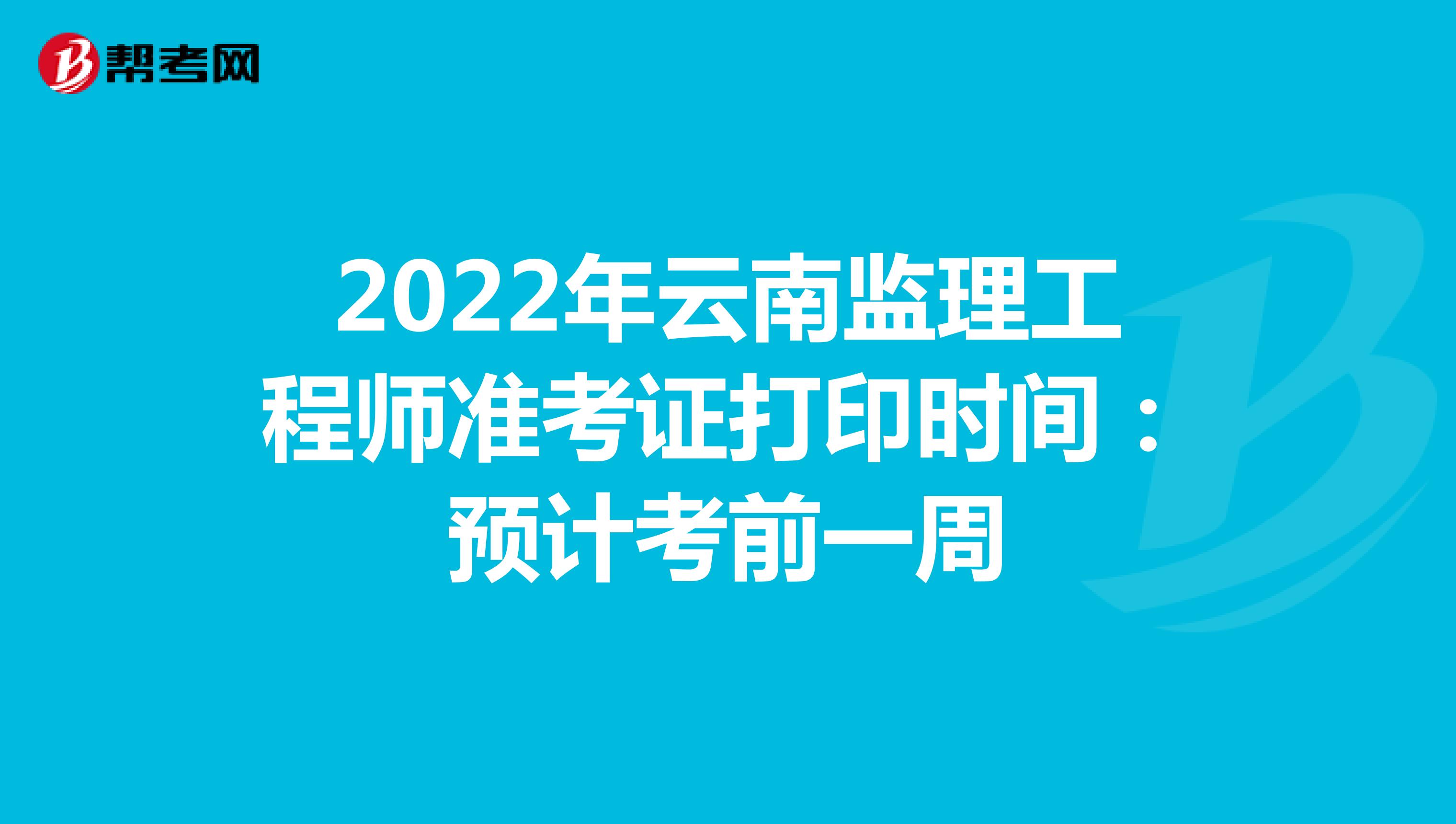 2022年云南监理工程师准考证打印时间：预计考前一周