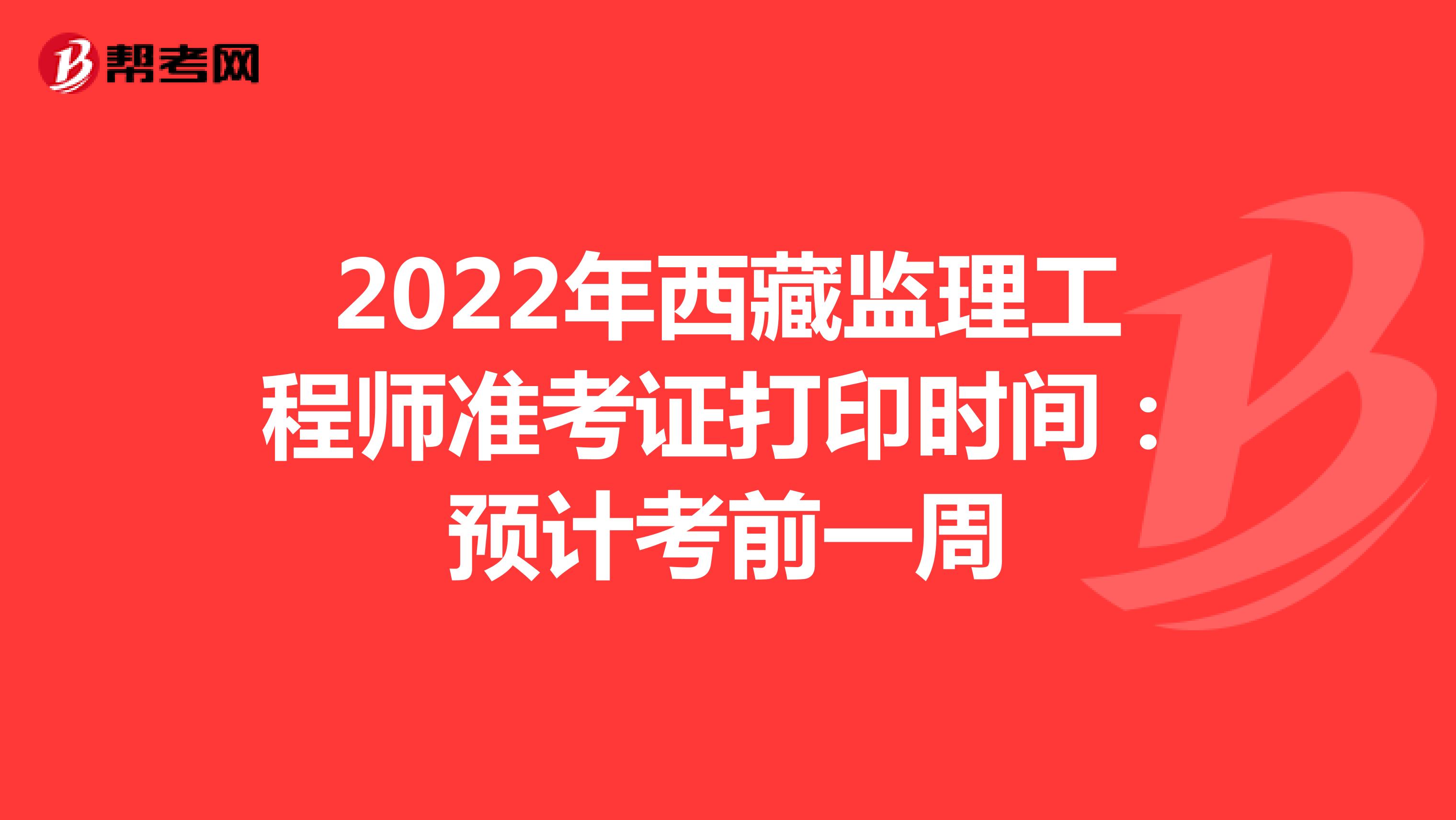 2022年西藏监理工程师准考证打印时间：预计考前一周