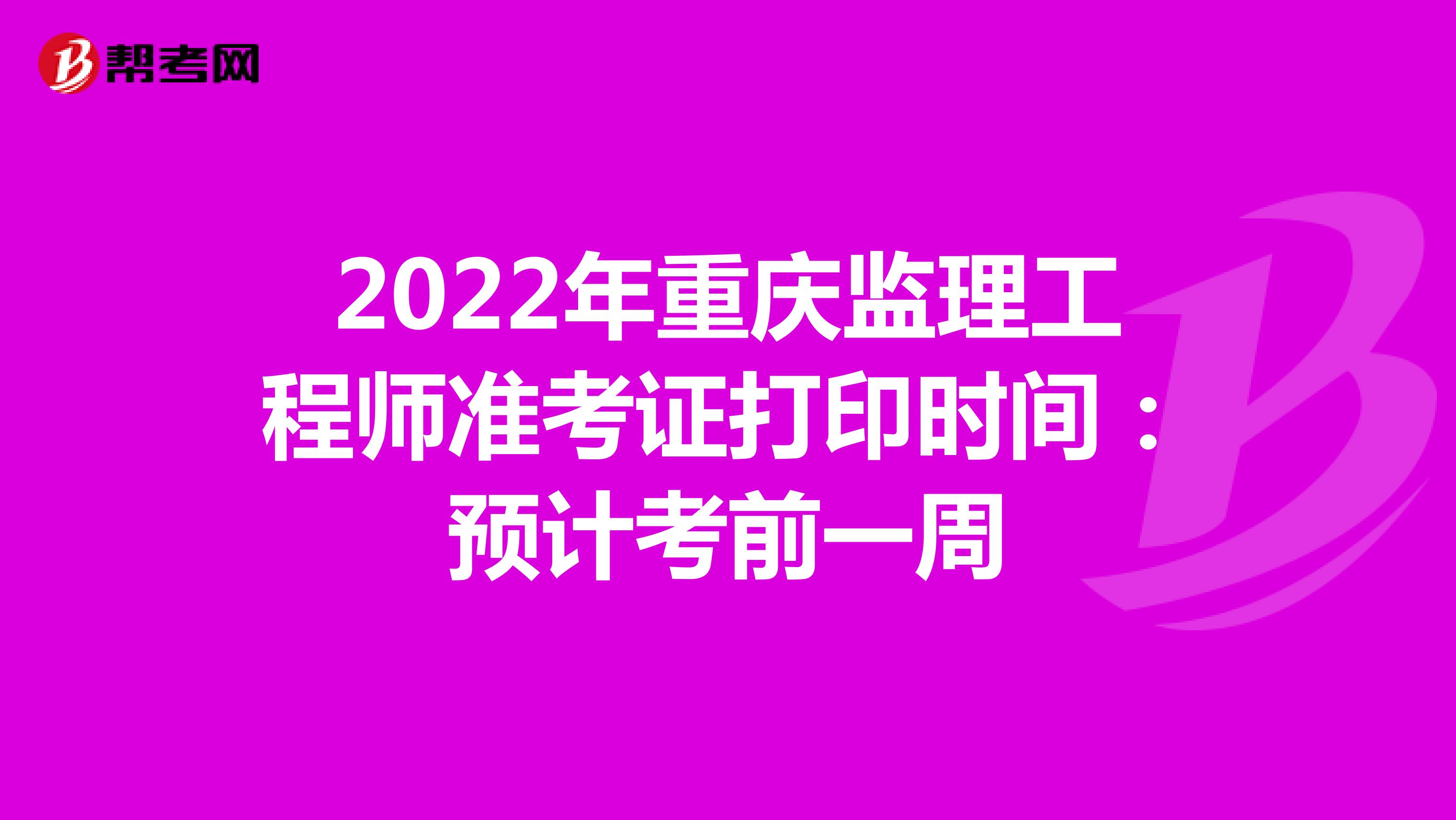 2022年重庆监理工程师准考证打印时间：预计考前一周