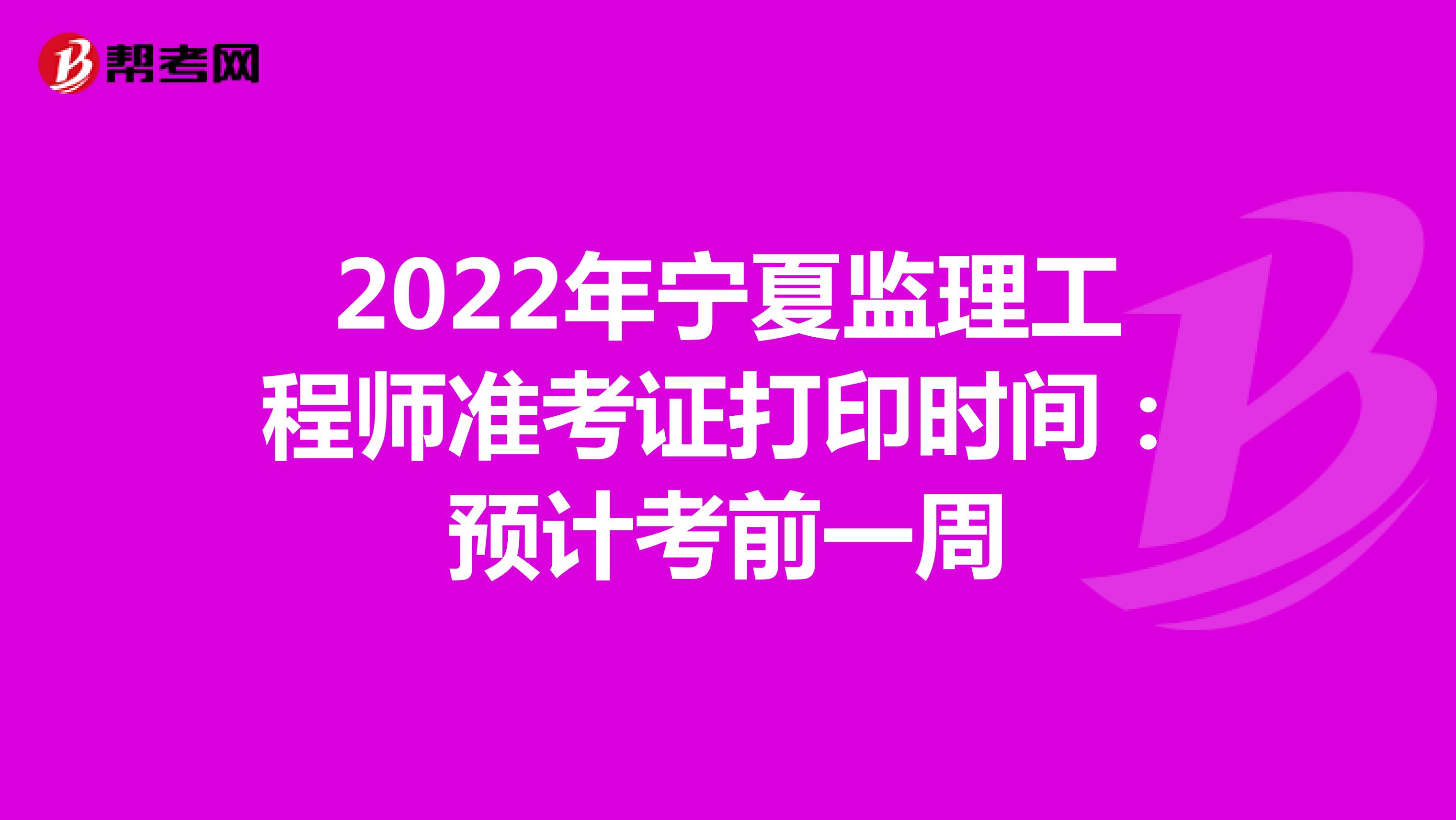 2022年宁夏监理工程师准考证打印时间：预计考前一周