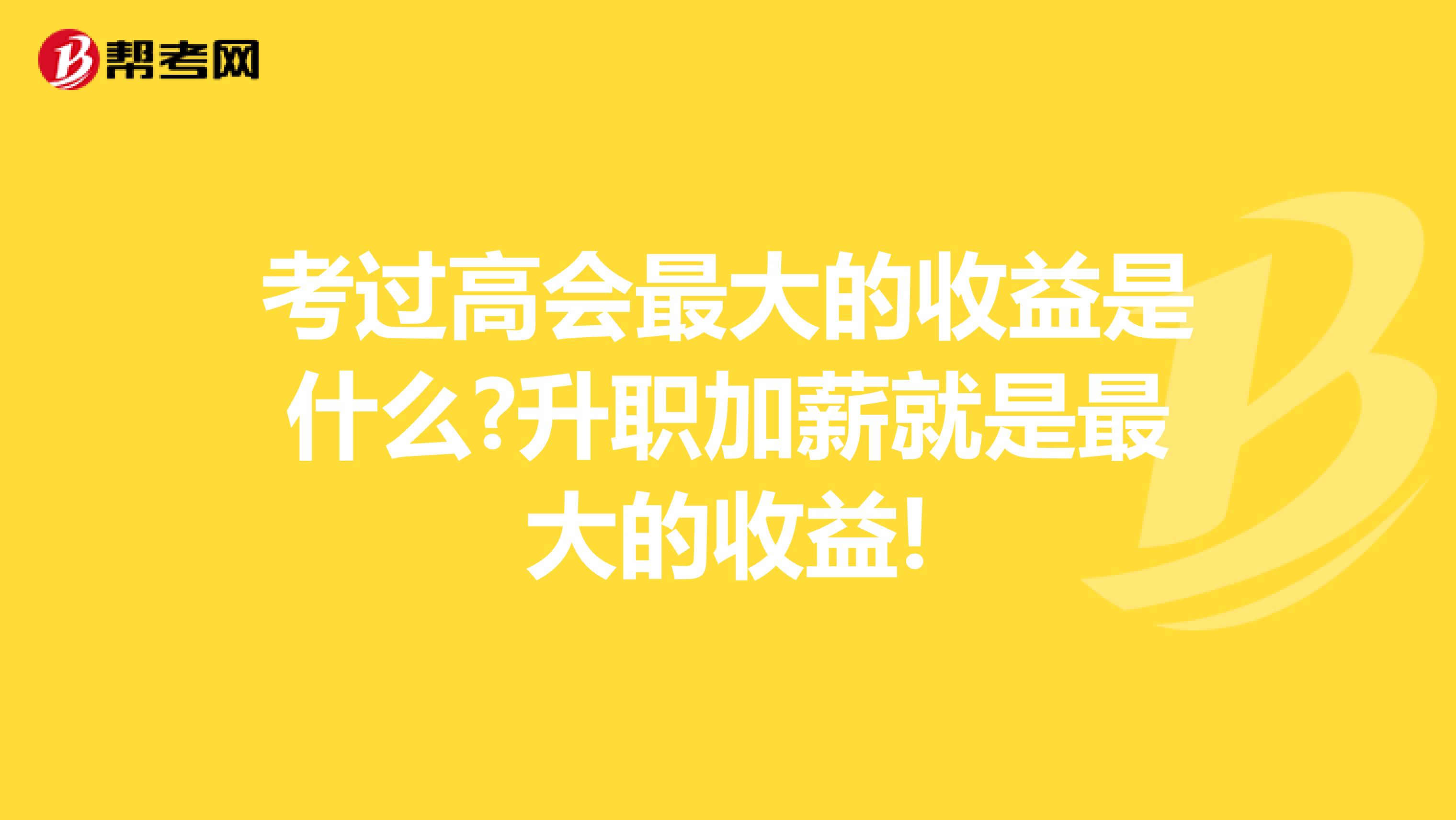 考过高会最大的收益是什么?升职加薪就是最大的收益!