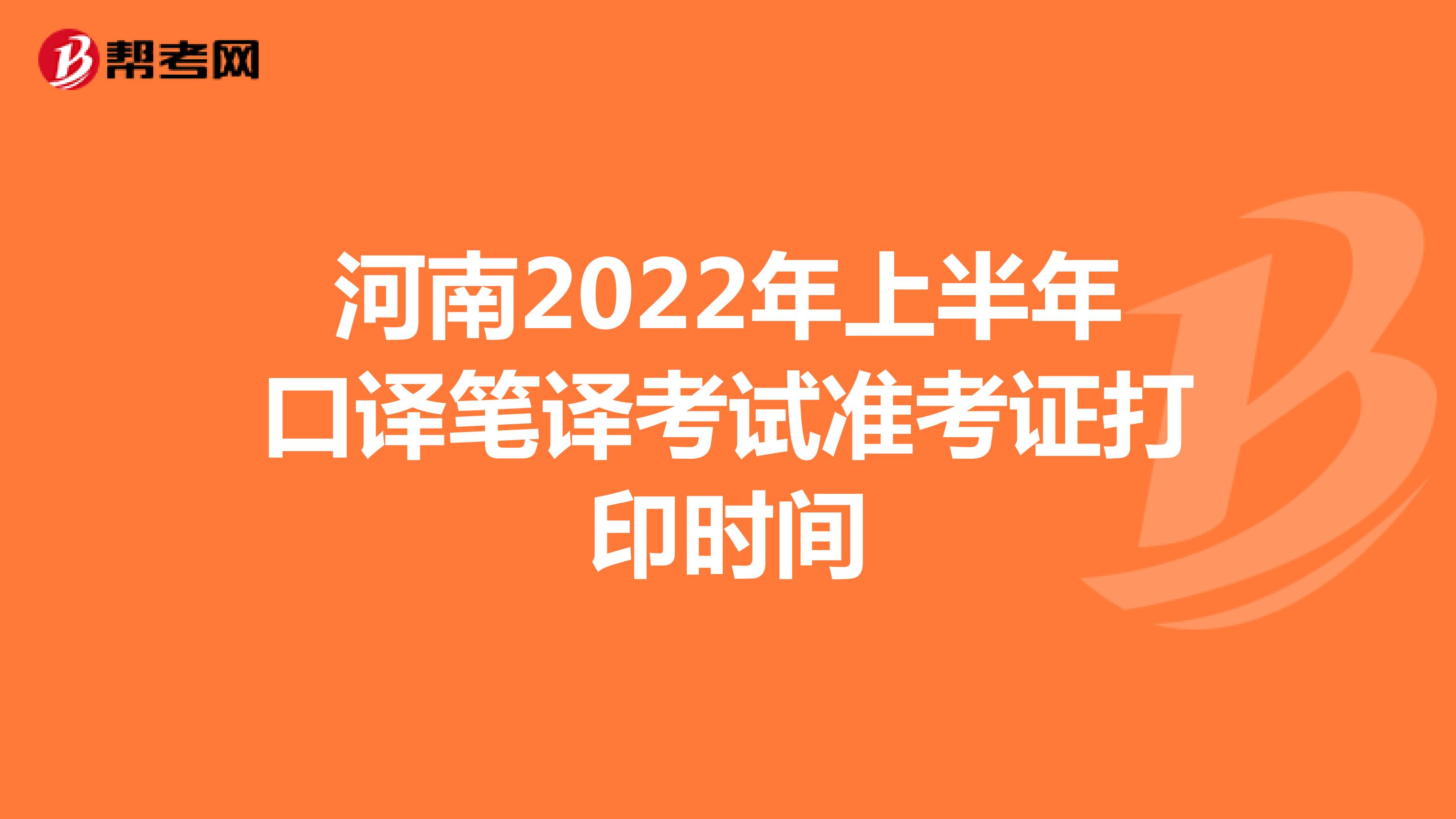 河南2022年上半年口译笔译考试准考证打印时间