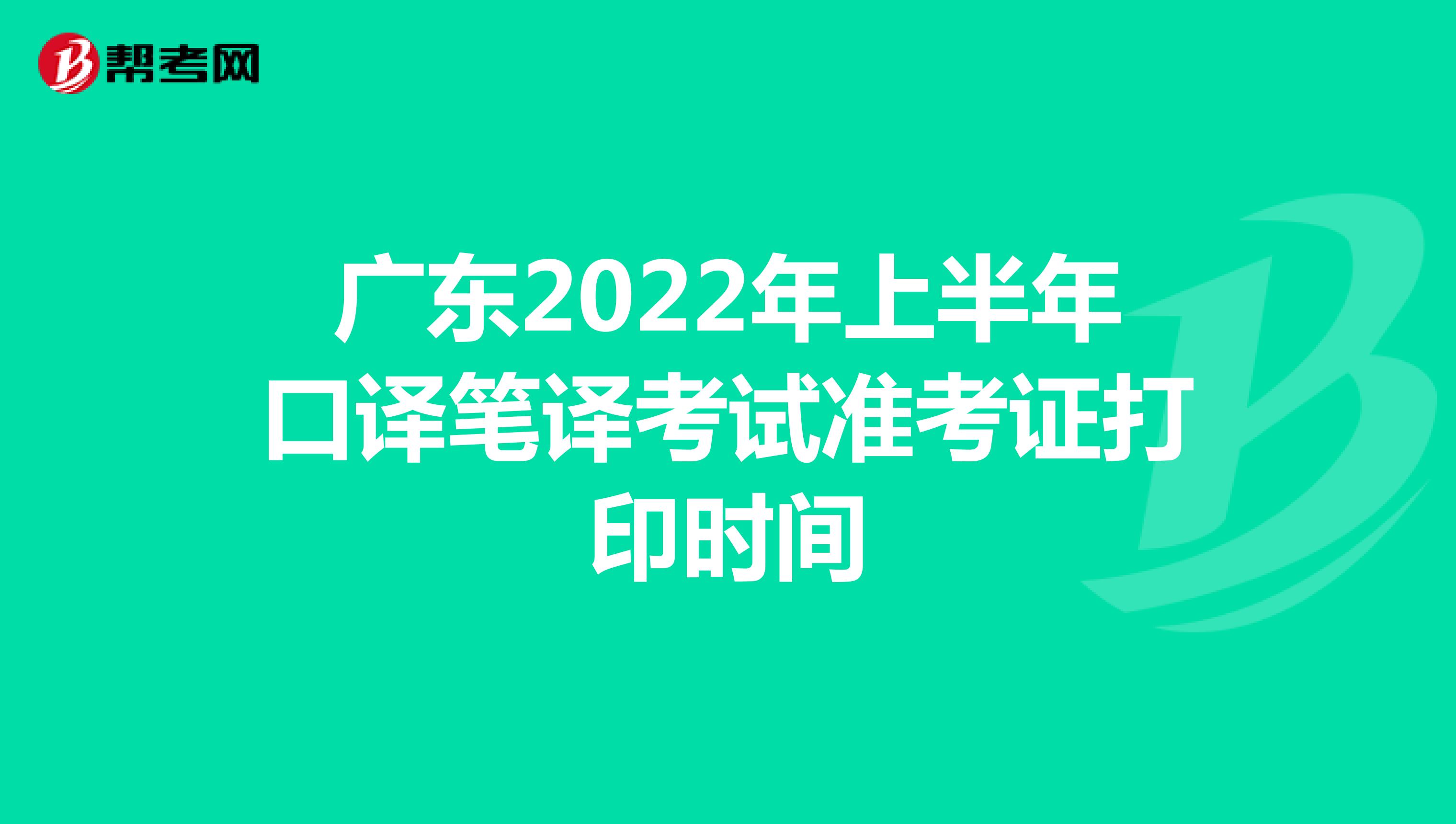 广东2022年上半年口译笔译考试准考证打印时间