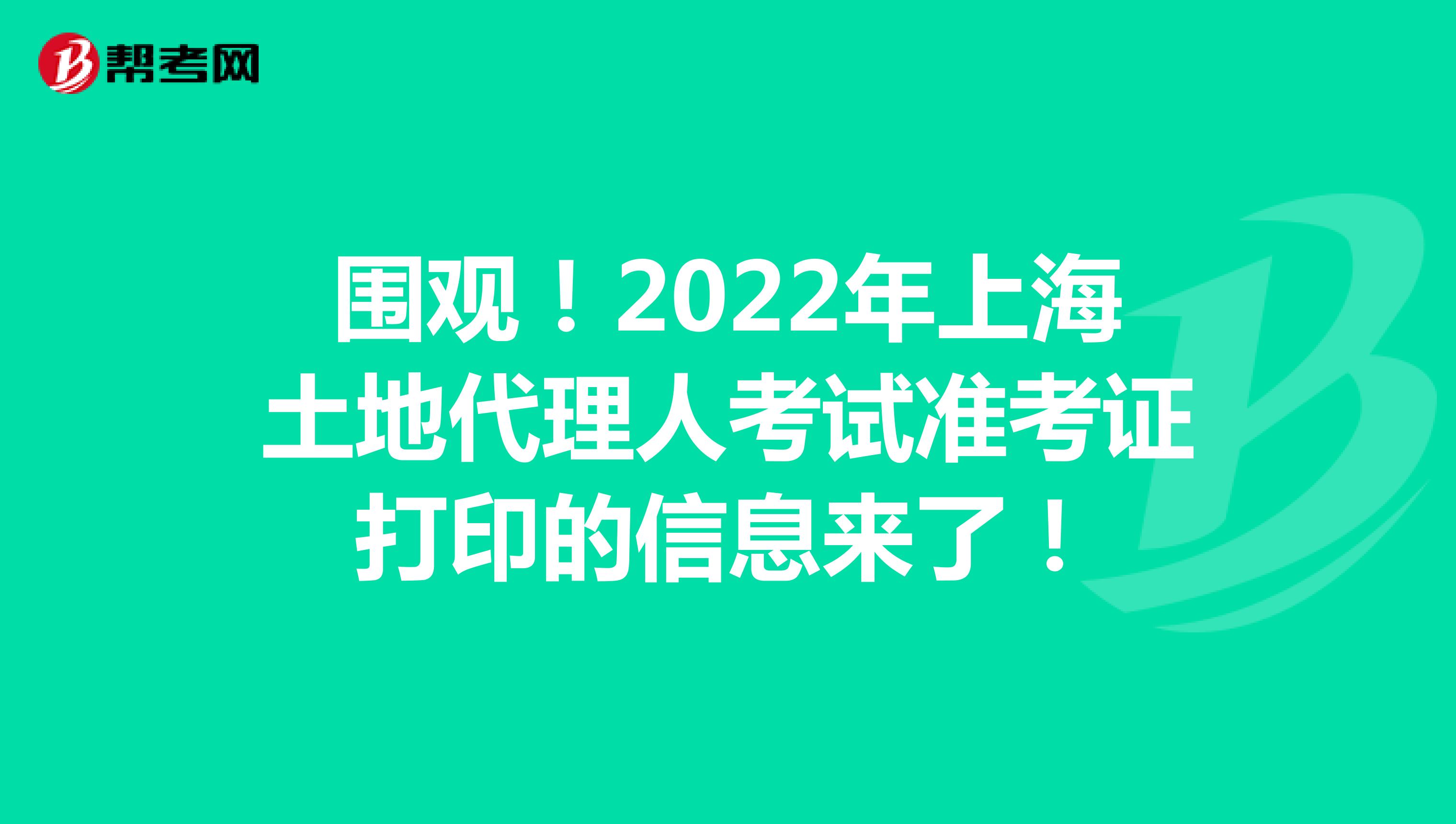 围观！2022年上海土地代理人考试准考证打印的信息来了！