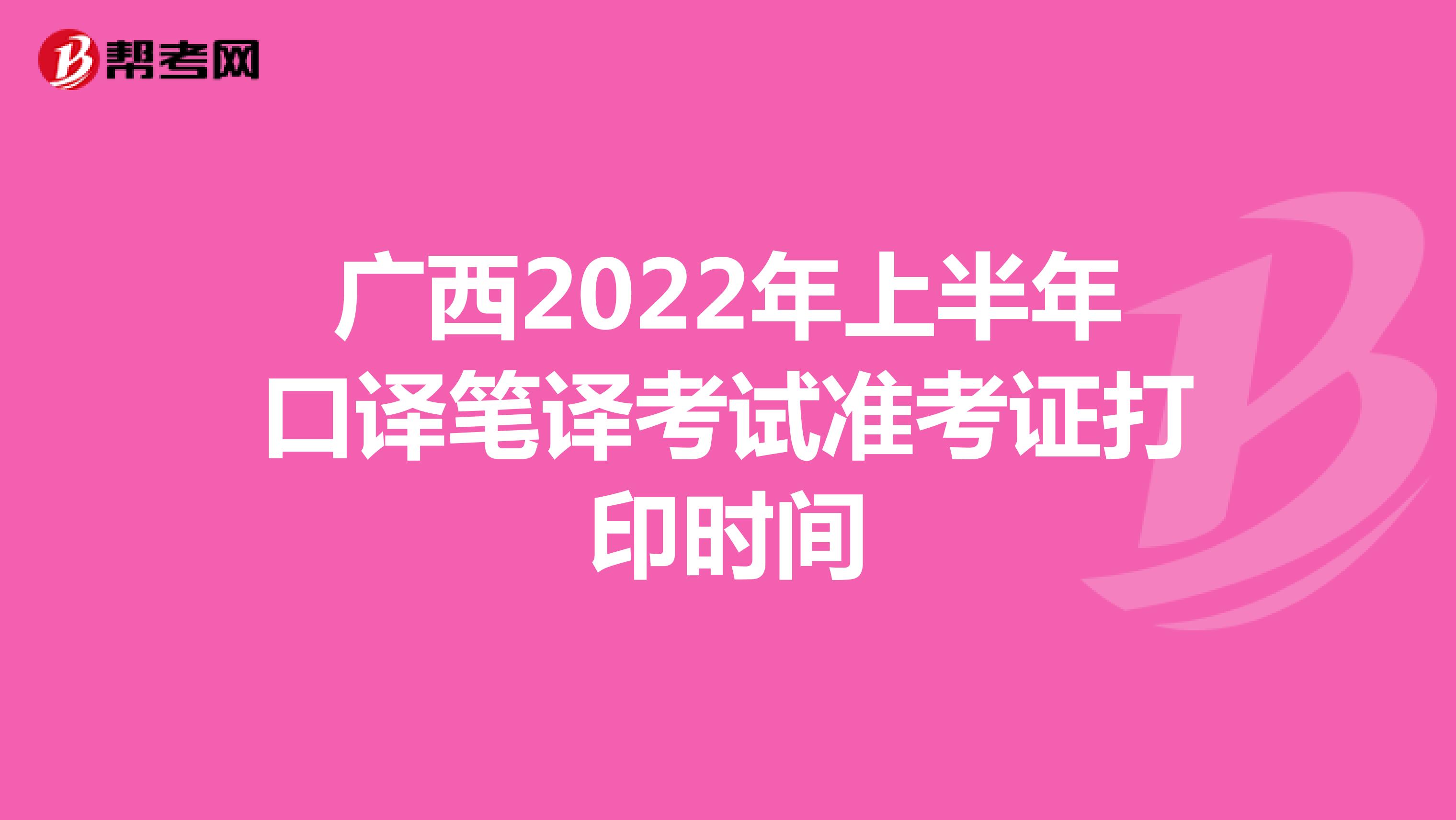 广西2022年上半年口译笔译考试准考证打印时间