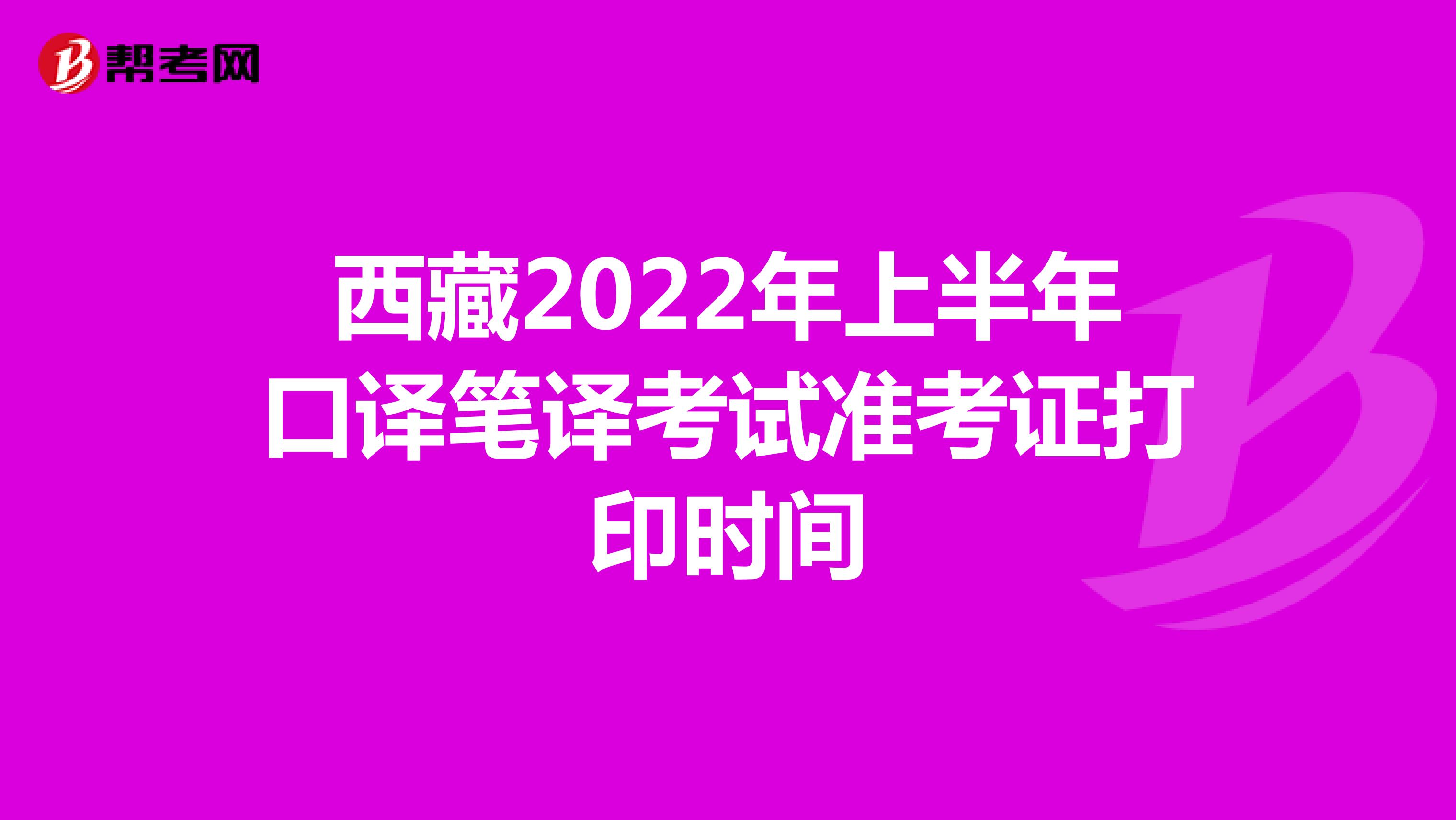 西藏2022年上半年口译笔译考试准考证打印时间