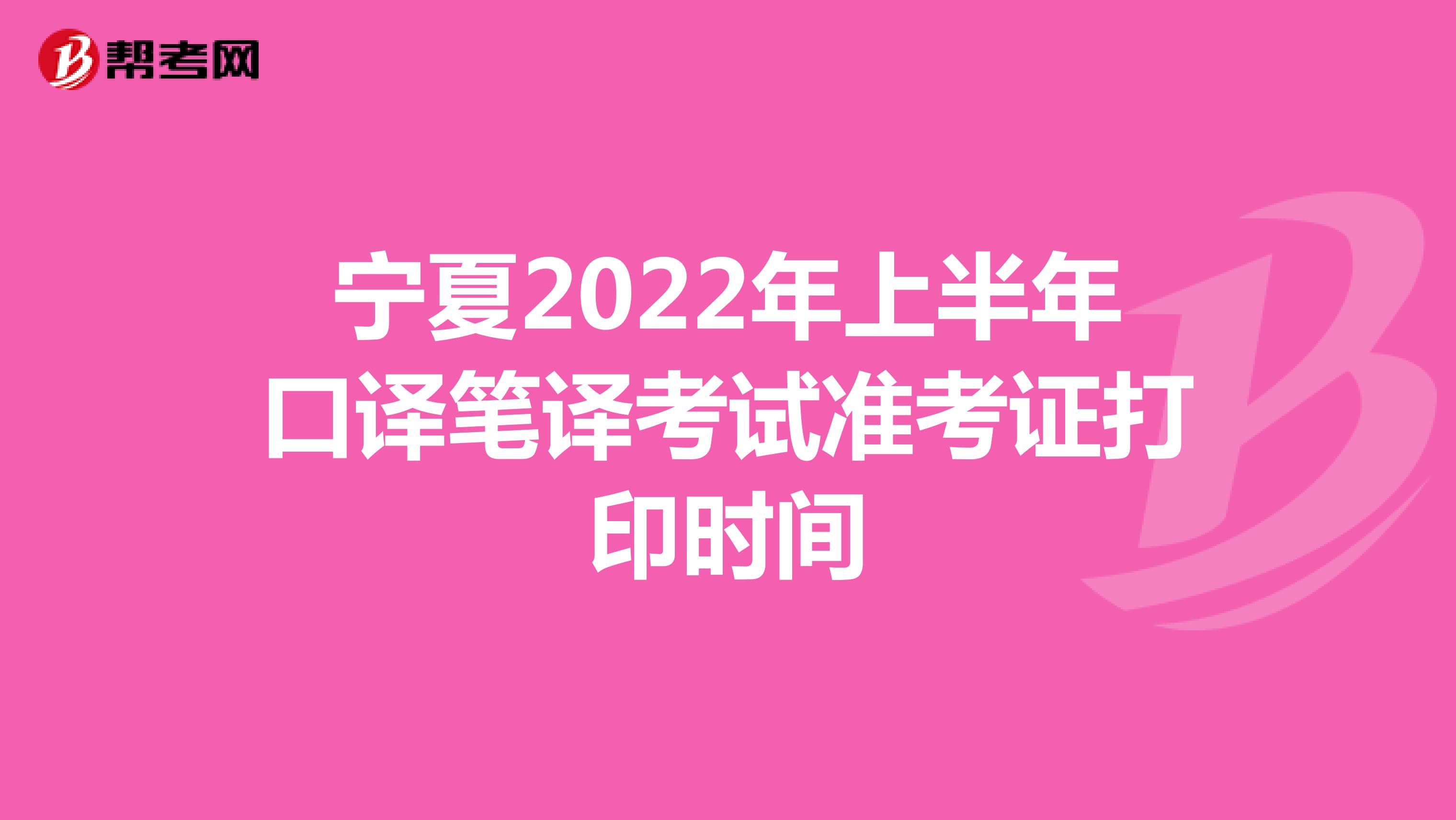 宁夏2022年上半年口译笔译考试准考证打印时间