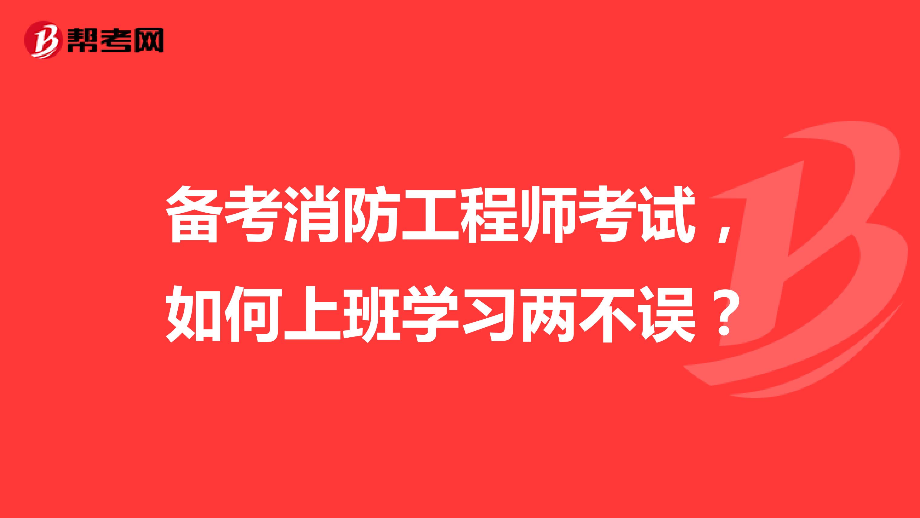 备考消防工程师考试，如何上班学习两不误？