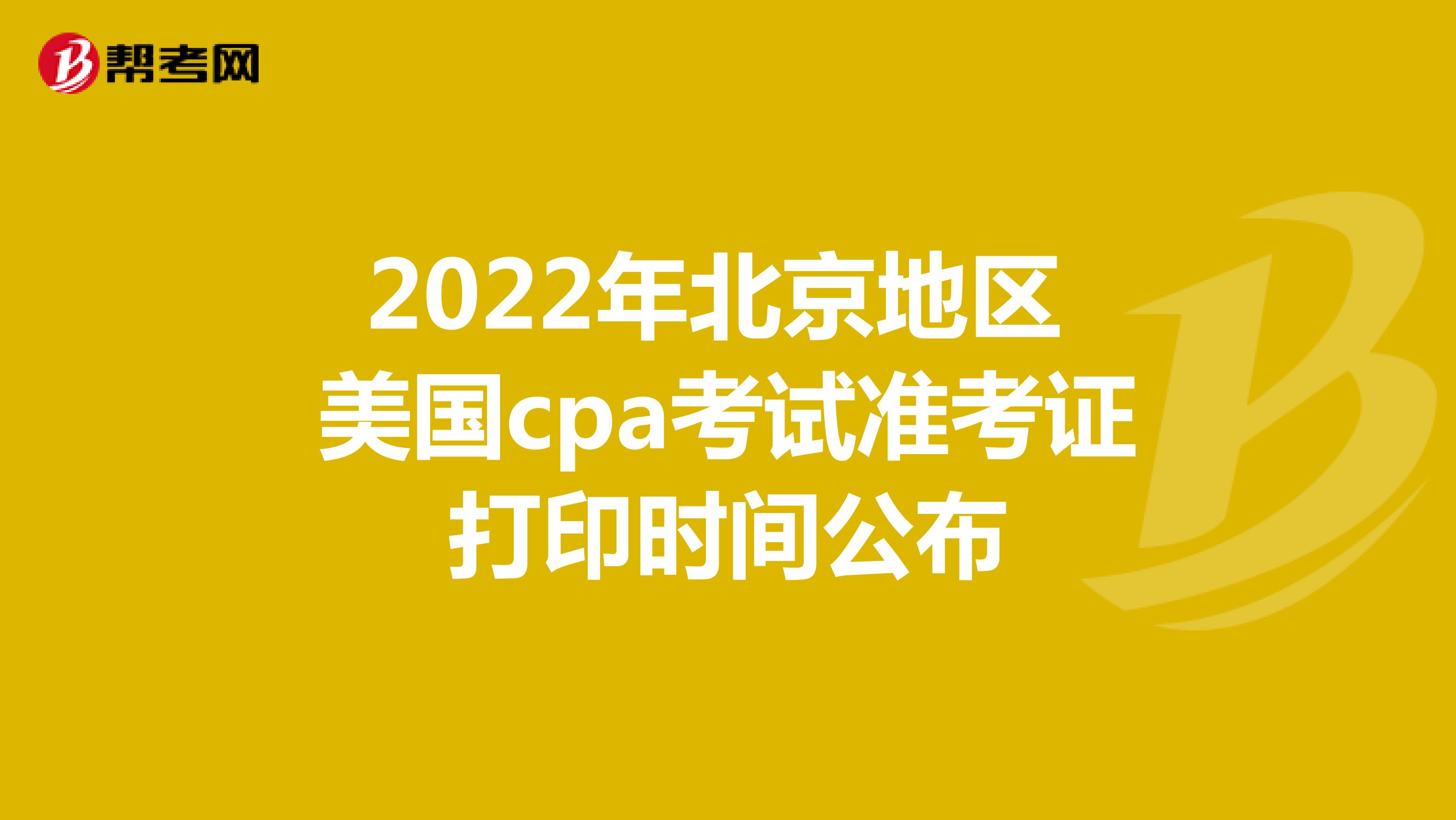 2022年北京地区美国cpa考试准考证打印时间公布