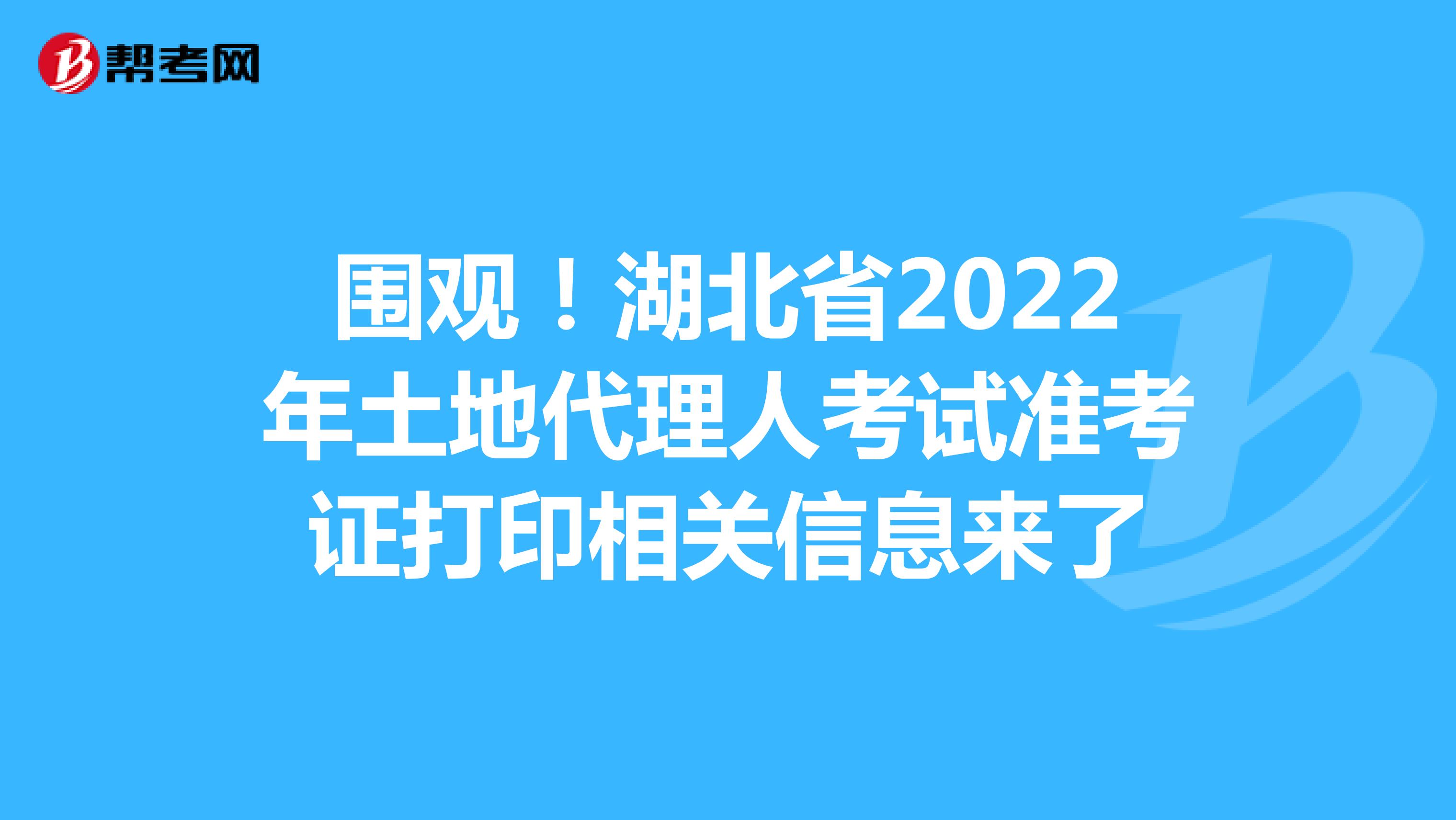 围观！湖北省2022年土地代理人考试准考证打印相关信息来了