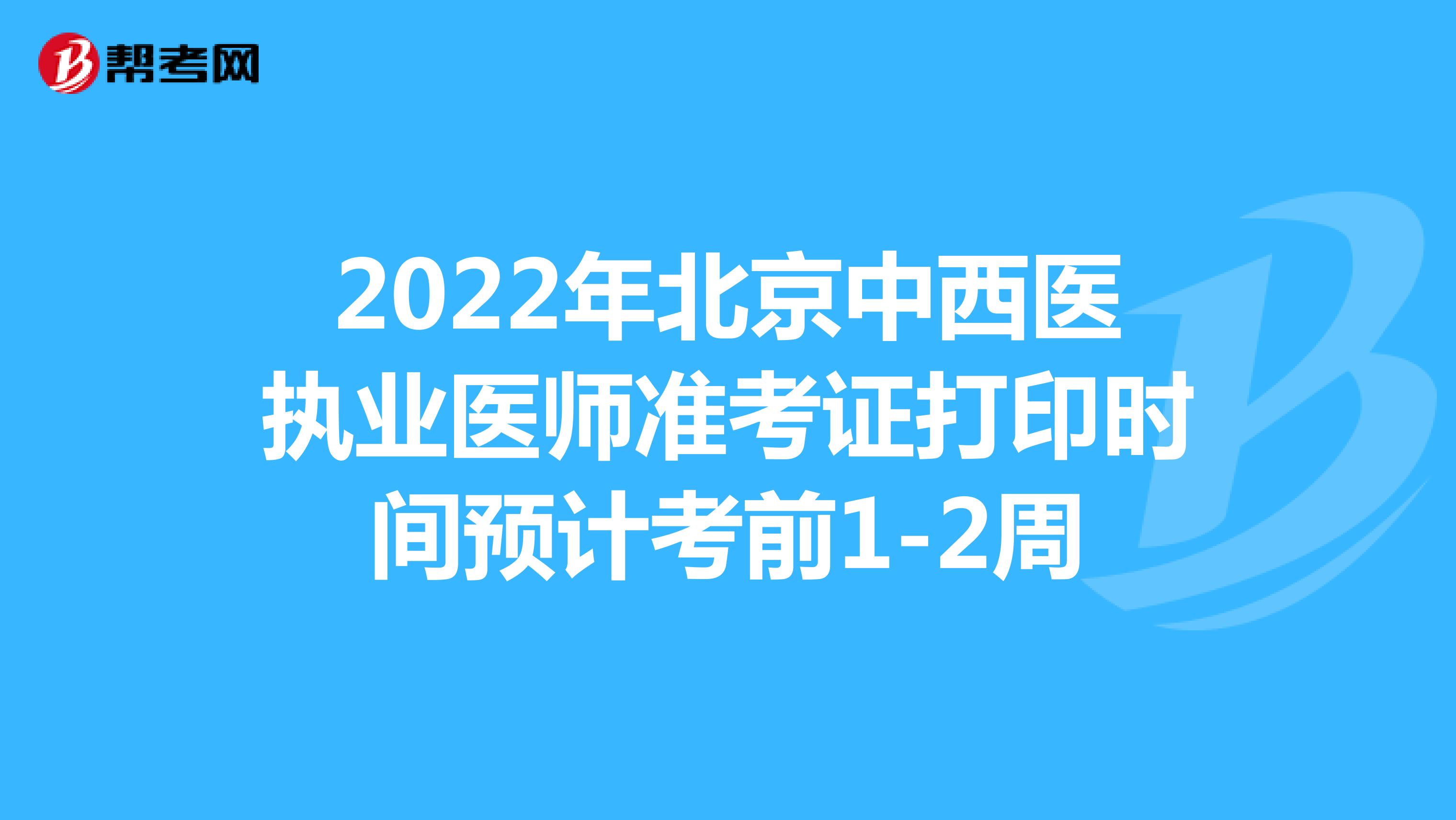 2022年北京中西医执业医师准考证打印时间预计考前1-2周