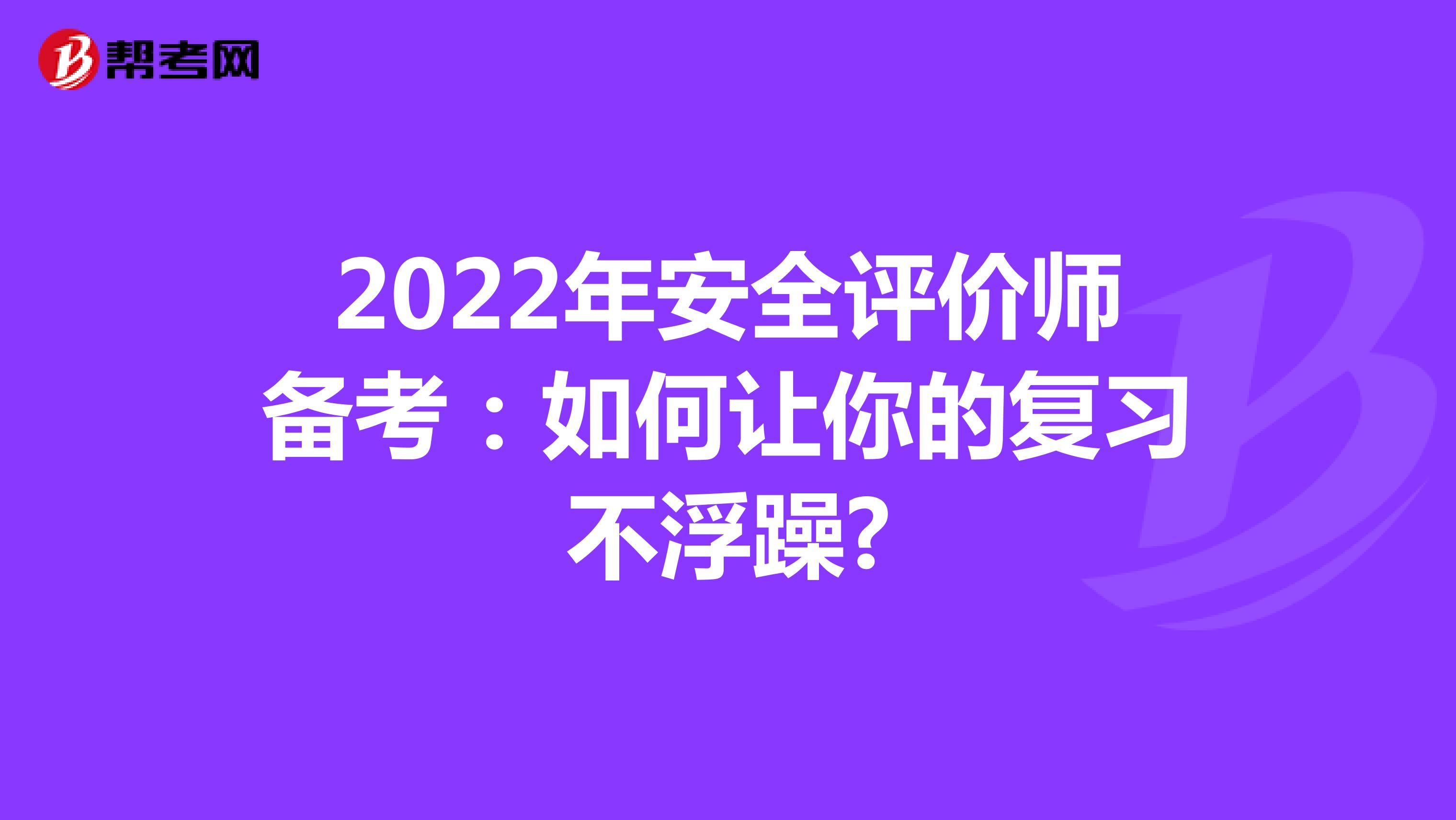 2022年安全评价师备考：如何让你的复习不浮躁?