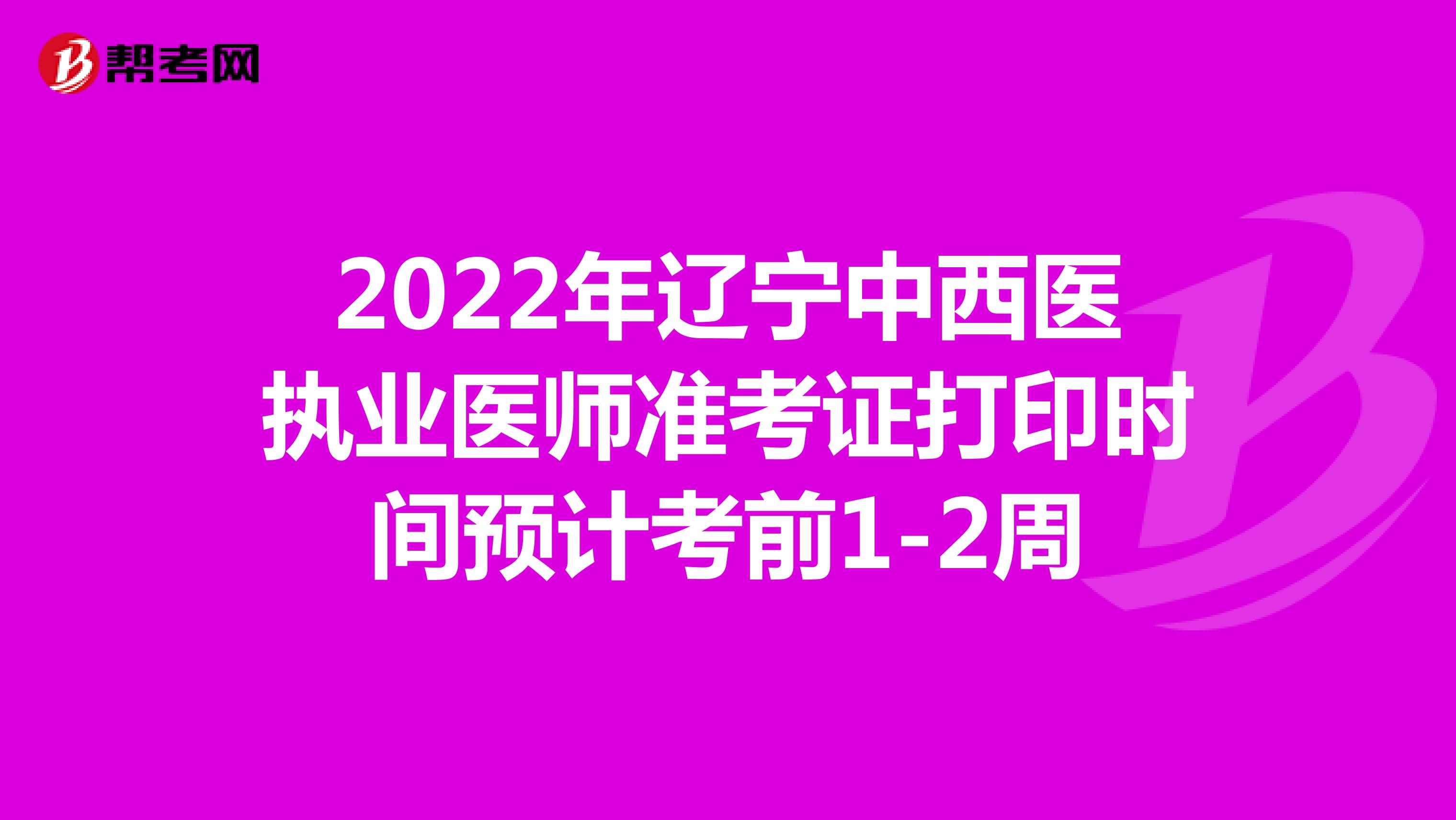2022年辽宁中西医执业医师准考证打印时间预计考前1-2周
