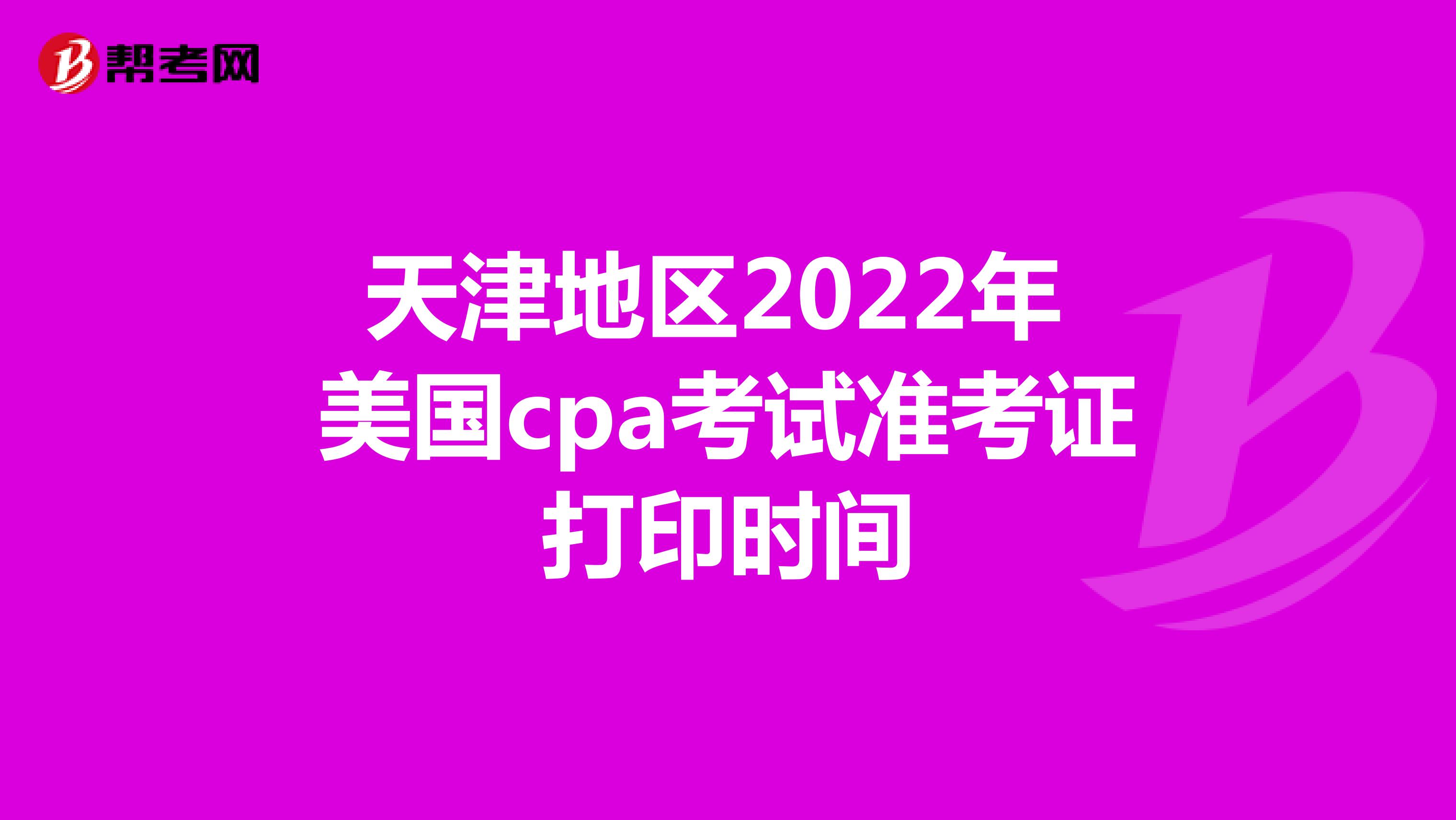 天津地区2022年美国cpa考试准考证打印时间