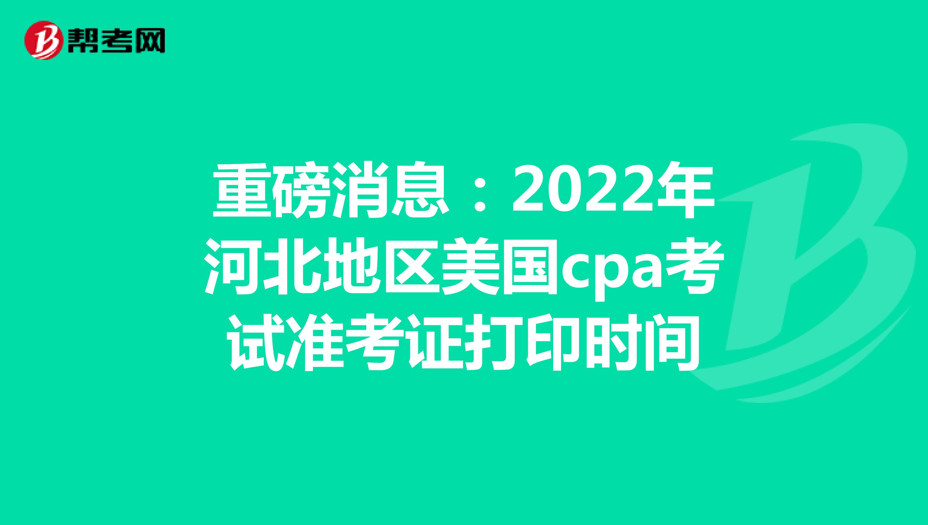 重磅消息：2022年河北地区美国cpa考试准考证打印时间