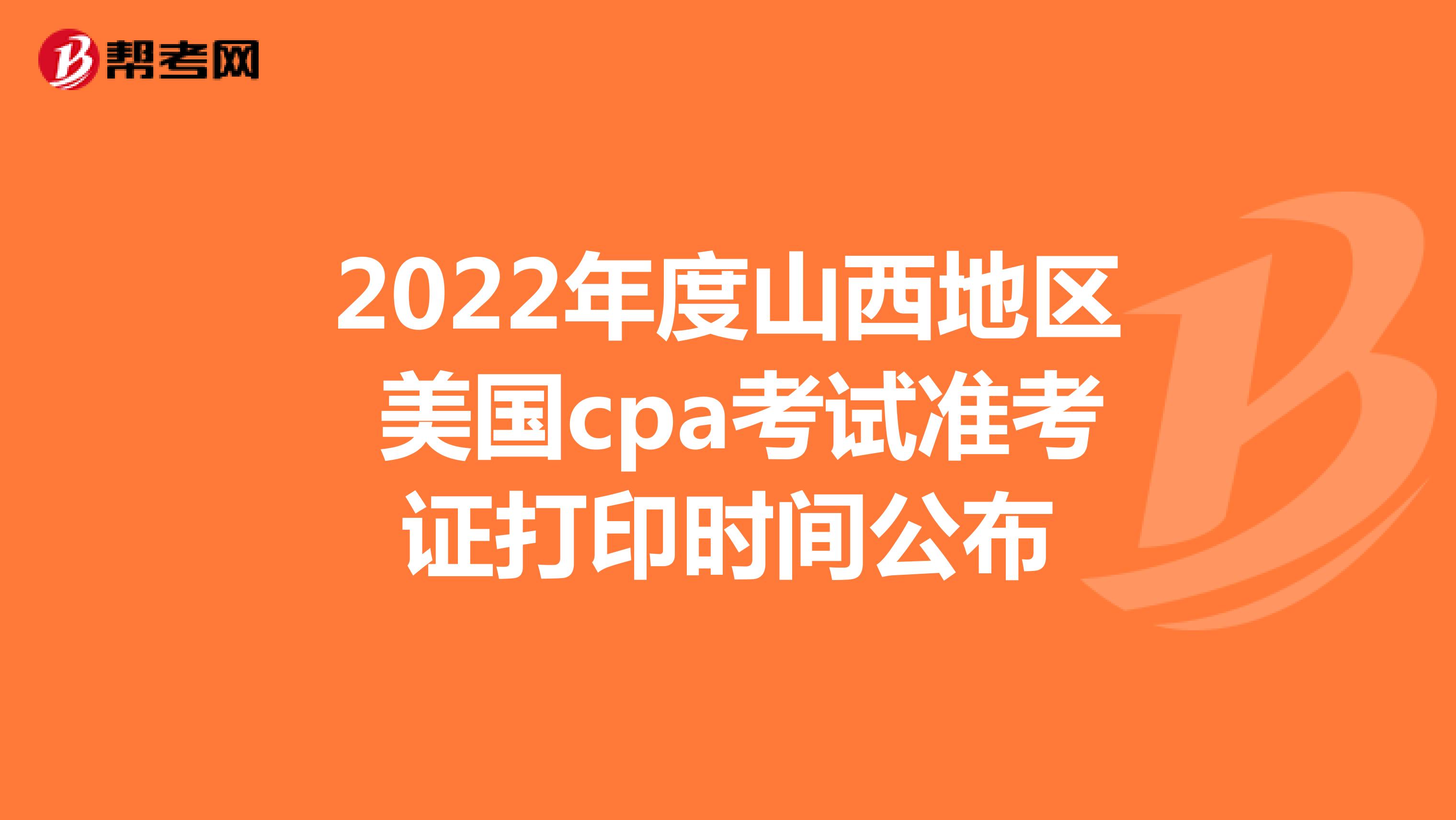 2022年度山西地区美国cpa考试准考证打印时间公布