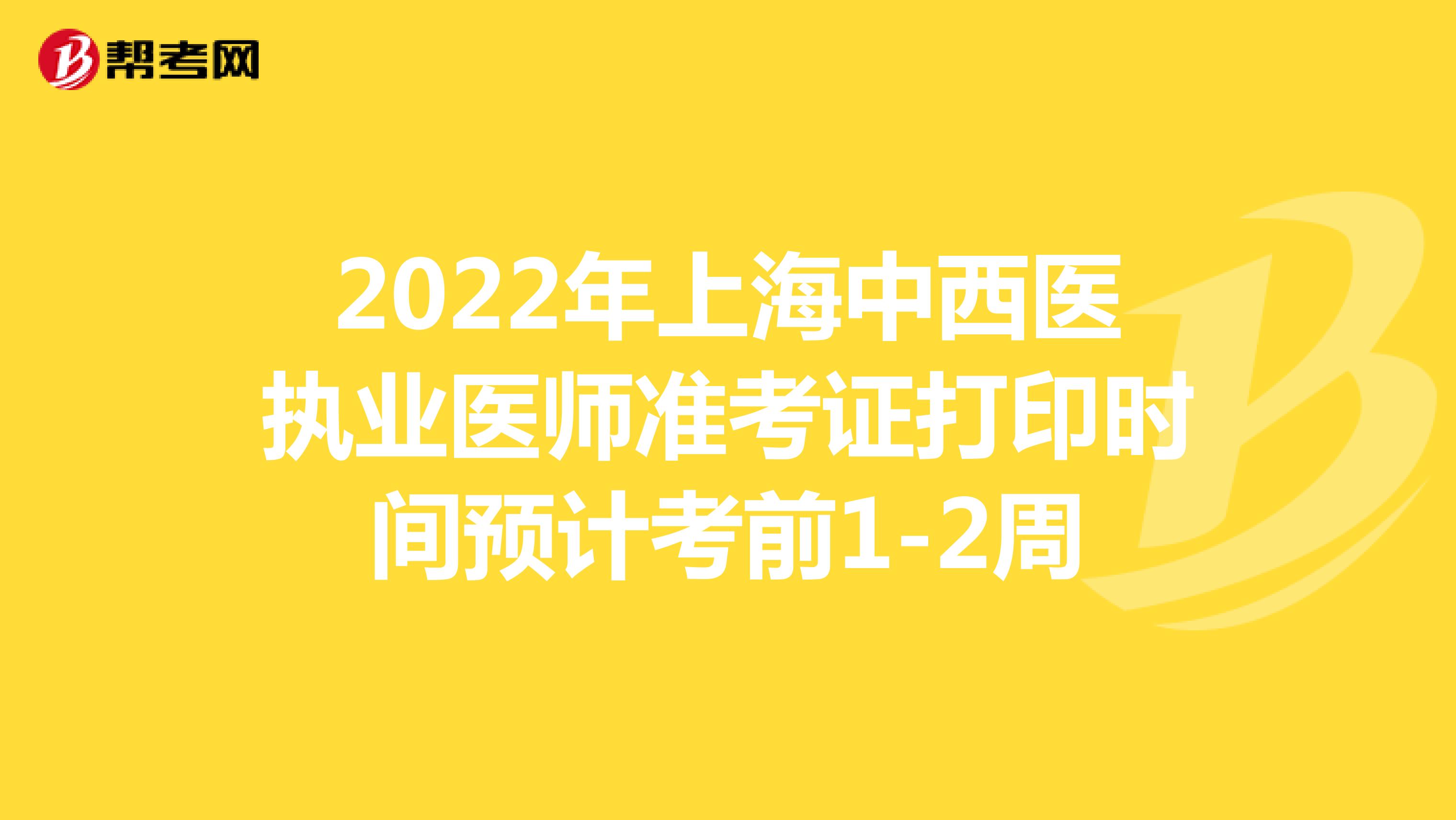 2022年上海中西医执业医师准考证打印时间预计考前1-2周